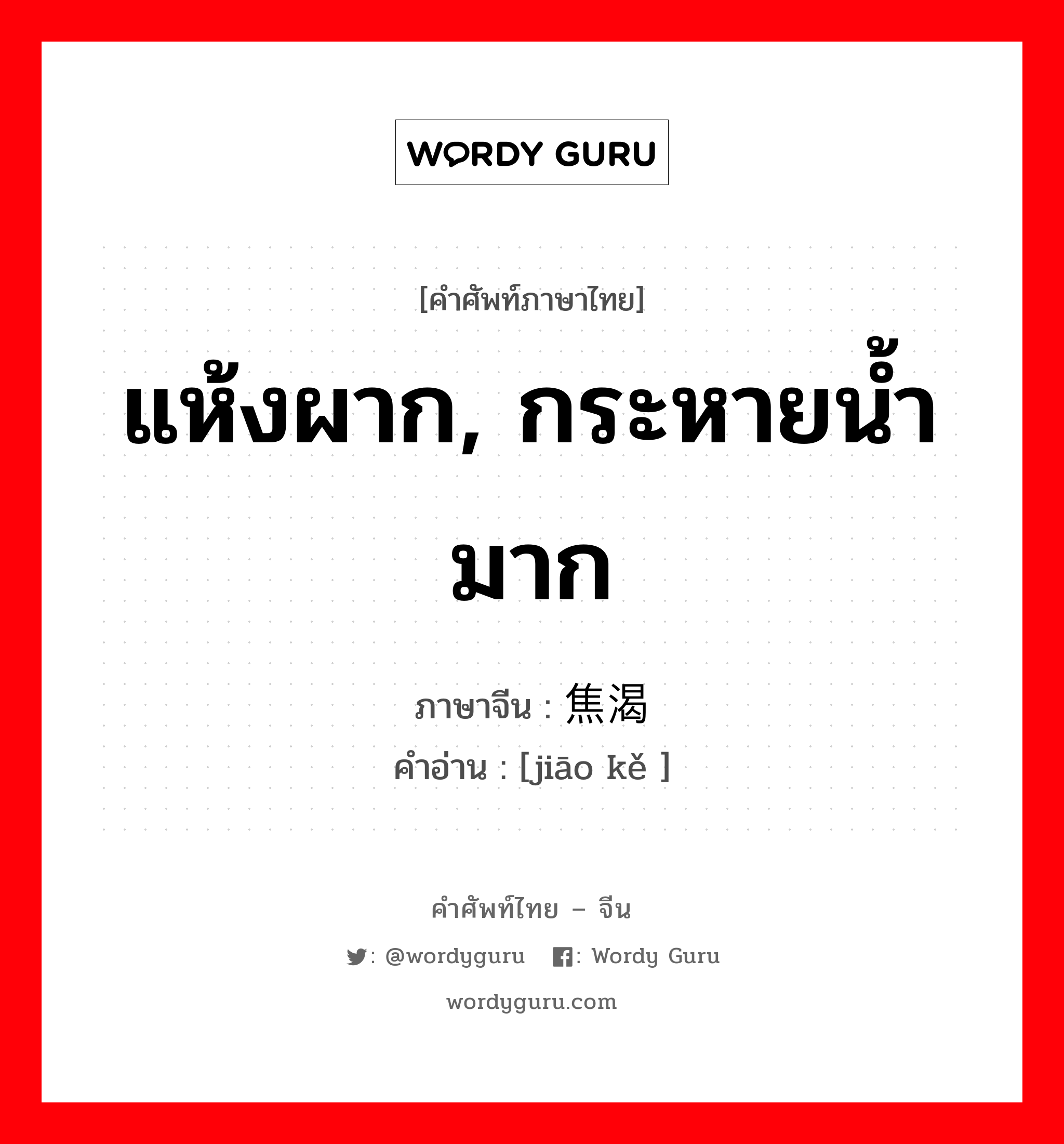 แห้งผาก, กระหายน้ำมาก ภาษาจีนคืออะไร, คำศัพท์ภาษาไทย - จีน แห้งผาก, กระหายน้ำมาก ภาษาจีน 焦渴 คำอ่าน [jiāo kě ]