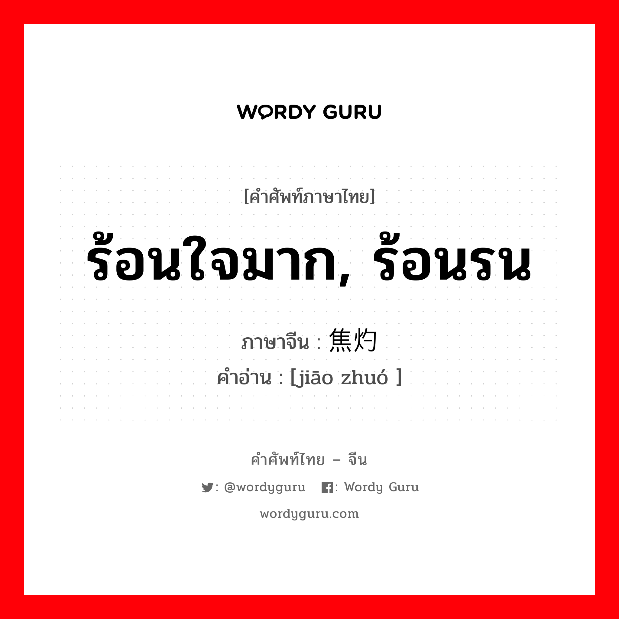 ร้อนใจมาก, ร้อนรน ภาษาจีนคืออะไร, คำศัพท์ภาษาไทย - จีน ร้อนใจมาก, ร้อนรน ภาษาจีน 焦灼 คำอ่าน [jiāo zhuó ]