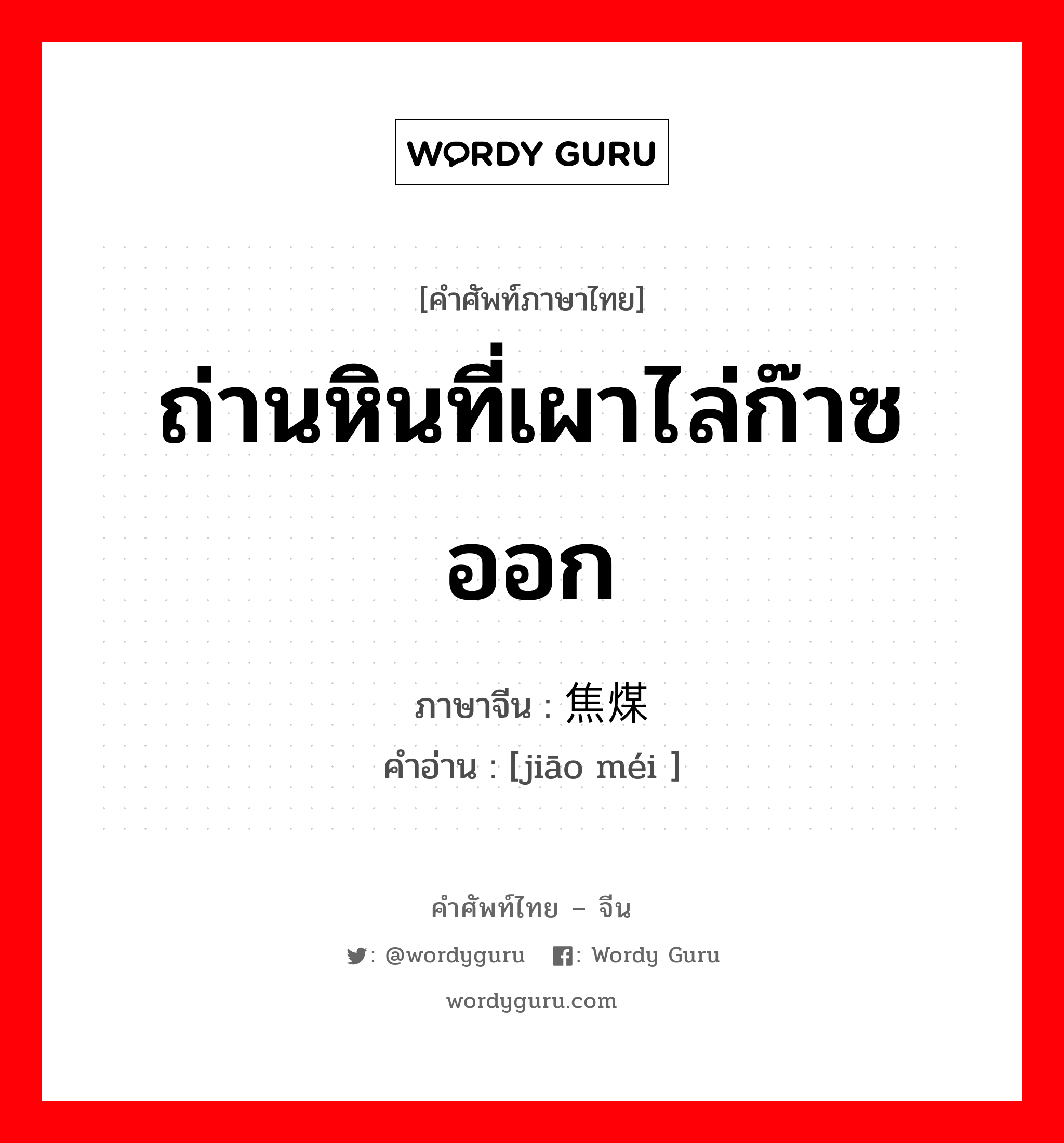 ถ่านหินที่เผาไล่ก๊าซออก ภาษาจีนคืออะไร, คำศัพท์ภาษาไทย - จีน ถ่านหินที่เผาไล่ก๊าซออก ภาษาจีน 焦煤 คำอ่าน [jiāo méi ]