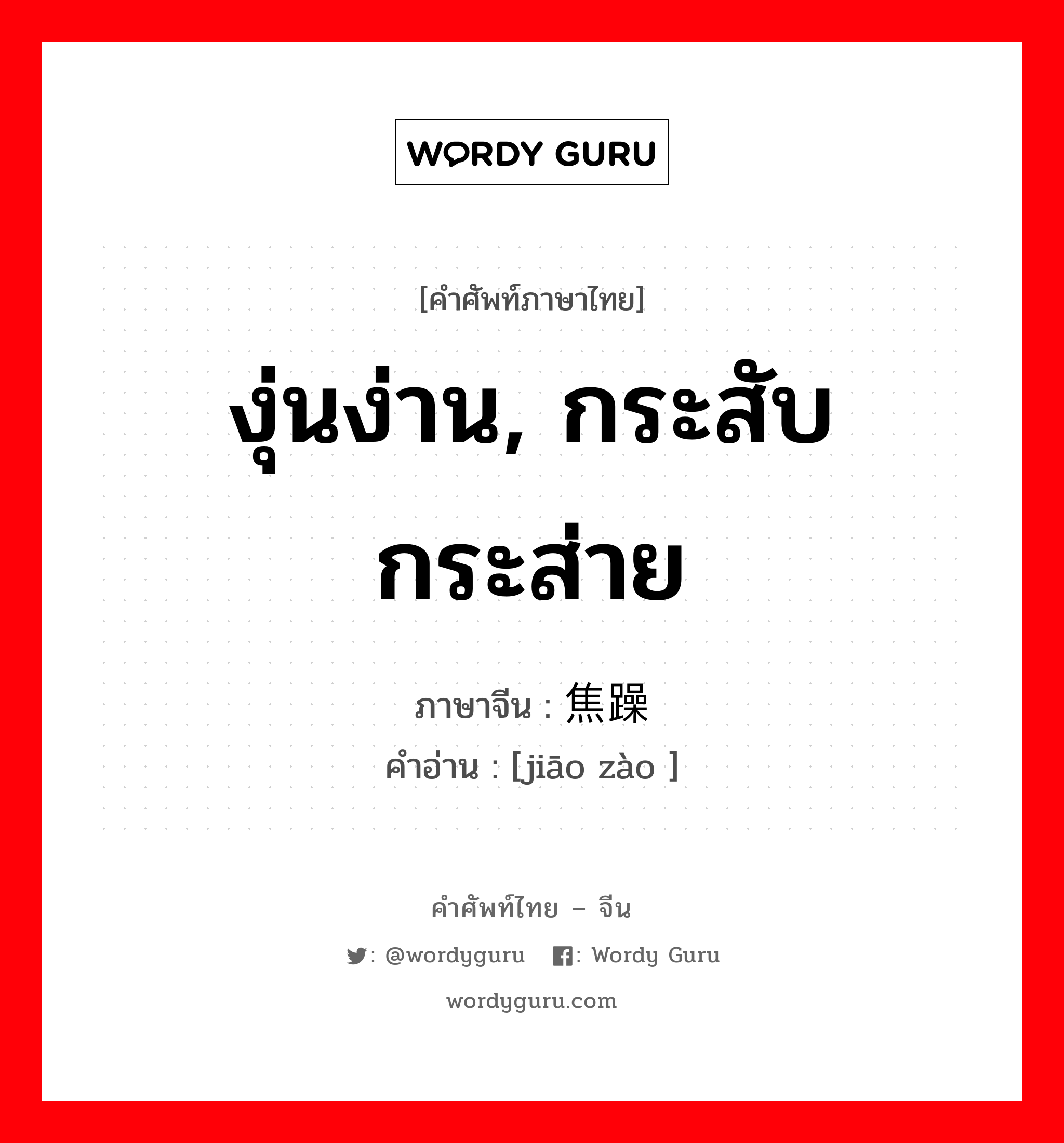 งุ่นง่าน, กระสับกระส่าย ภาษาจีนคืออะไร, คำศัพท์ภาษาไทย - จีน งุ่นง่าน, กระสับกระส่าย ภาษาจีน 焦躁 คำอ่าน [jiāo zào ]