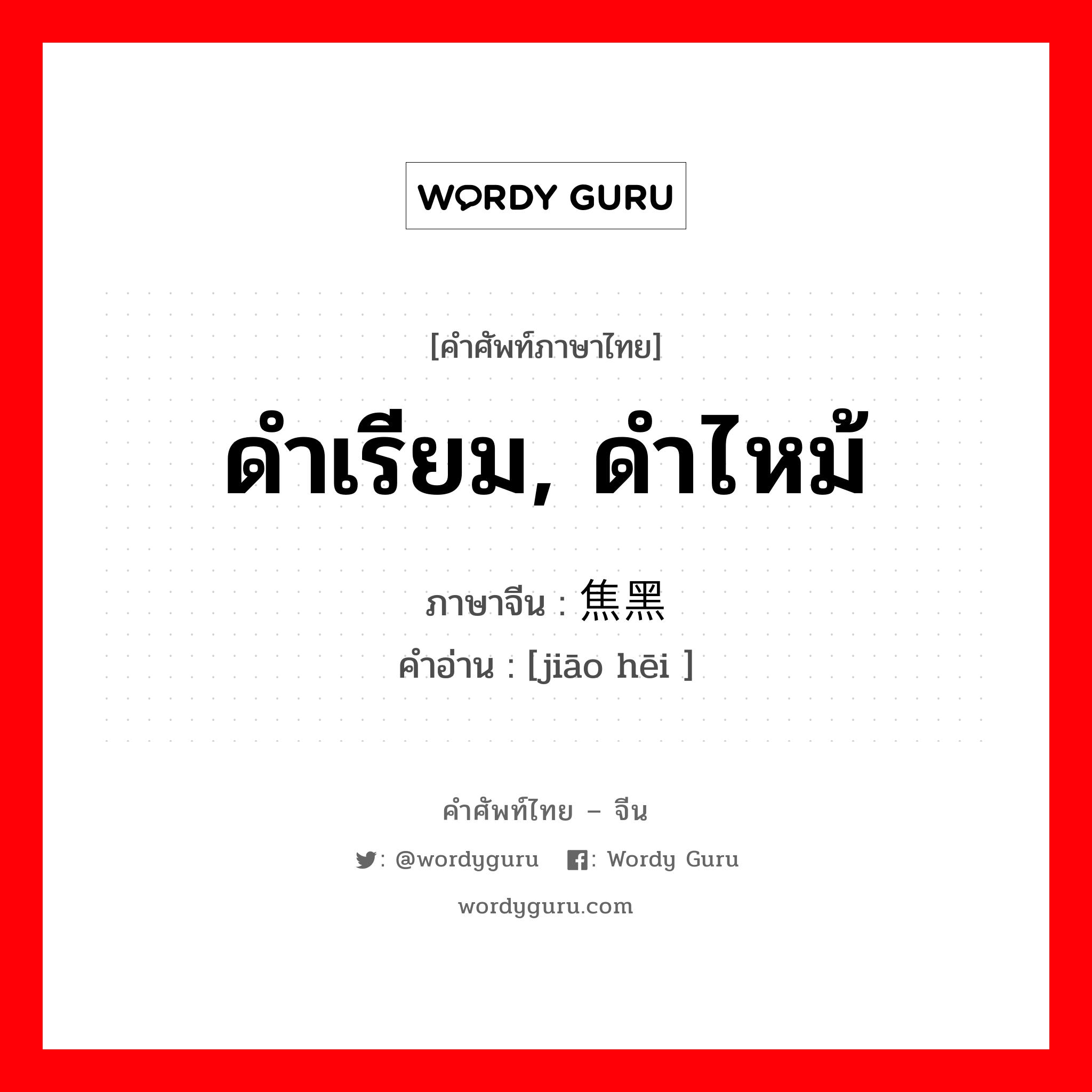 ดำเรียม, ดำไหม้ ภาษาจีนคืออะไร, คำศัพท์ภาษาไทย - จีน ดำเรียม, ดำไหม้ ภาษาจีน 焦黑 คำอ่าน [jiāo hēi ]