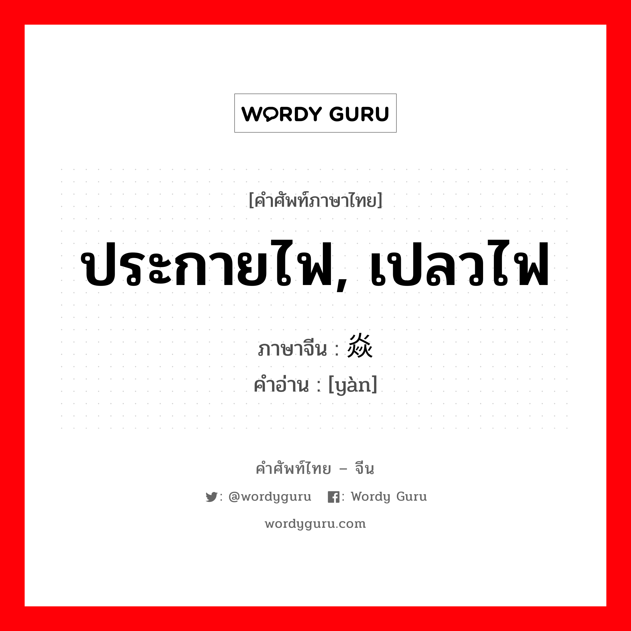 ประกายไฟ, เปลวไฟ ภาษาจีนคืออะไร, คำศัพท์ภาษาไทย - จีน ประกายไฟ, เปลวไฟ ภาษาจีน 焱 คำอ่าน [yàn]