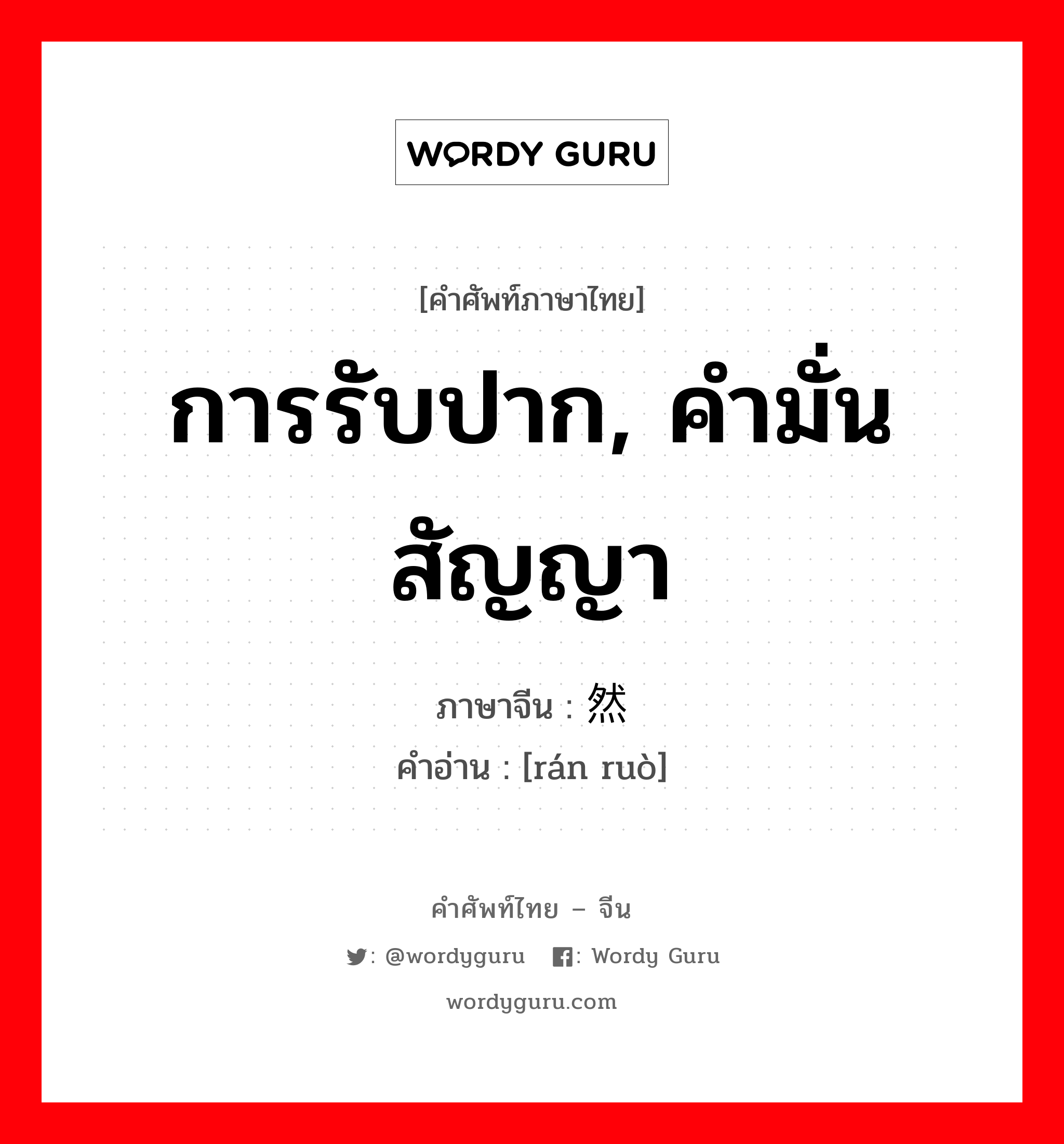 การรับปาก, คำมั่นสัญญา ภาษาจีนคืออะไร, คำศัพท์ภาษาไทย - จีน การรับปาก, คำมั่นสัญญา ภาษาจีน 然诺 คำอ่าน [rán ruò]