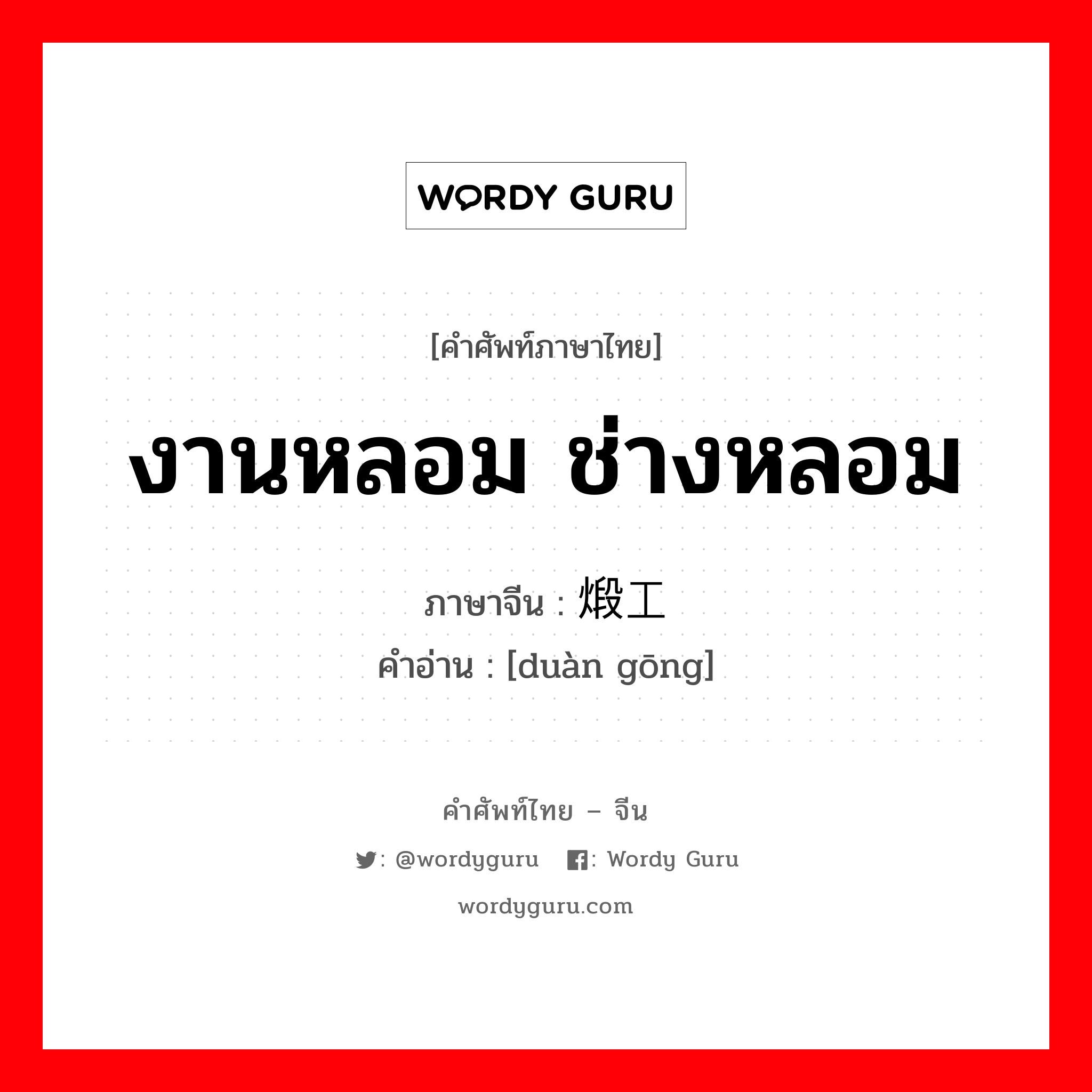 งานหลอม ช่างหลอม ภาษาจีนคืออะไร, คำศัพท์ภาษาไทย - จีน งานหลอม ช่างหลอม ภาษาจีน 煅工 คำอ่าน [duàn gōng]