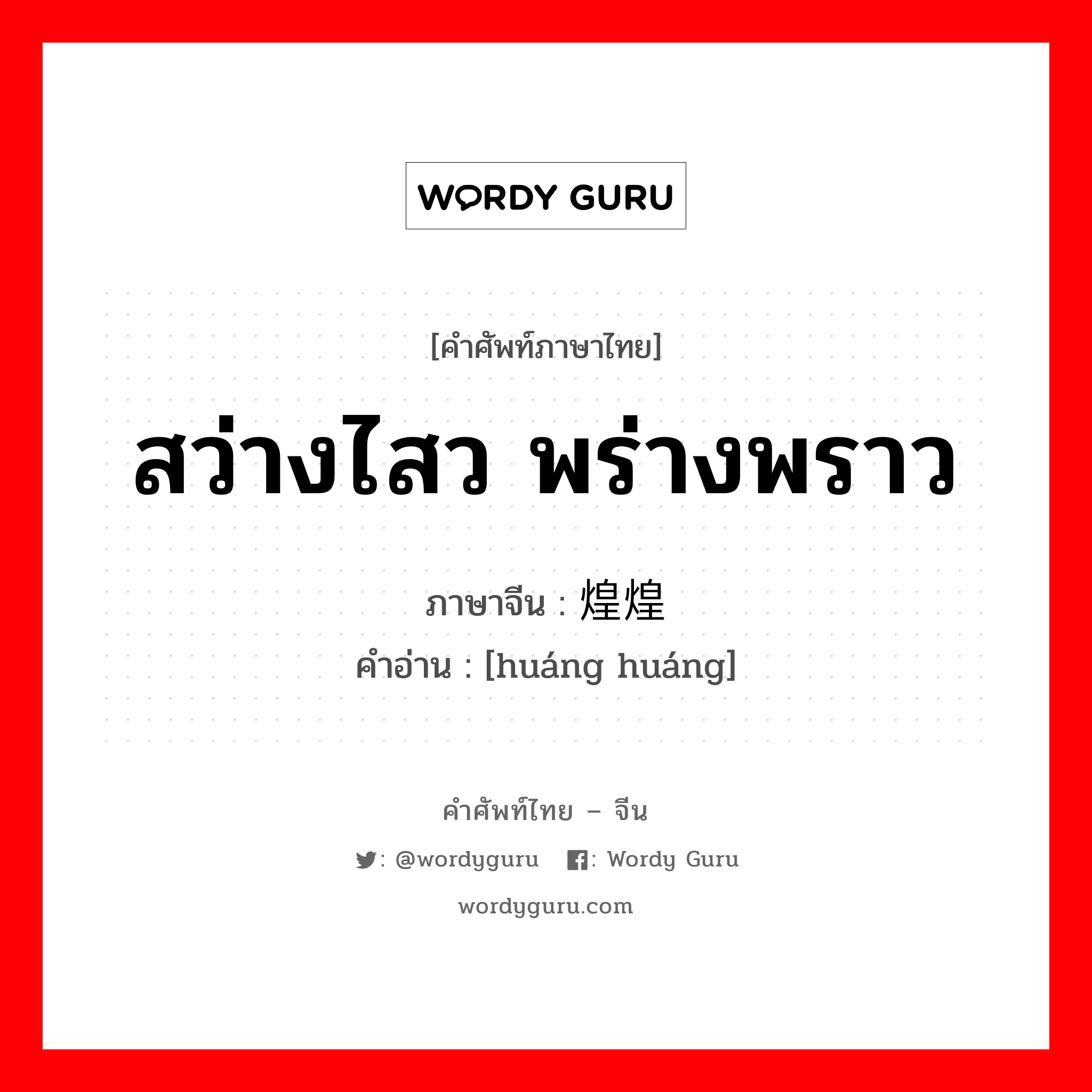 สว่างไสว พร่างพราว ภาษาจีนคืออะไร, คำศัพท์ภาษาไทย - จีน สว่างไสว พร่างพราว ภาษาจีน 煌煌 คำอ่าน [huáng huáng]