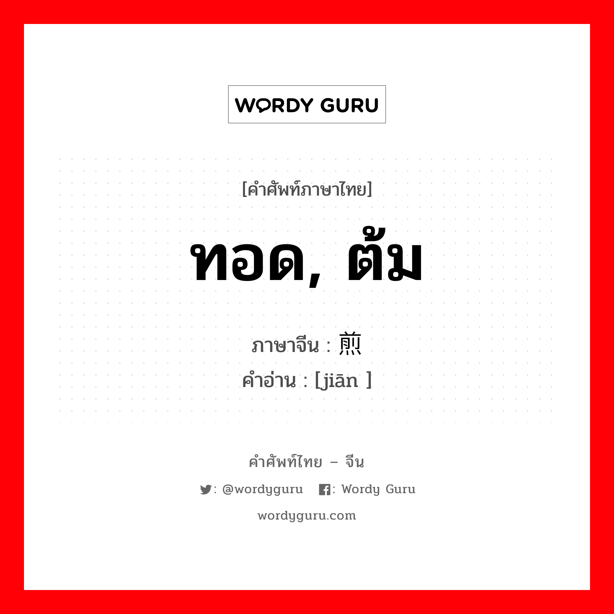 ทอด, ต้ม ภาษาจีนคืออะไร, คำศัพท์ภาษาไทย - จีน ทอด, ต้ม ภาษาจีน 煎 คำอ่าน [jiān ]