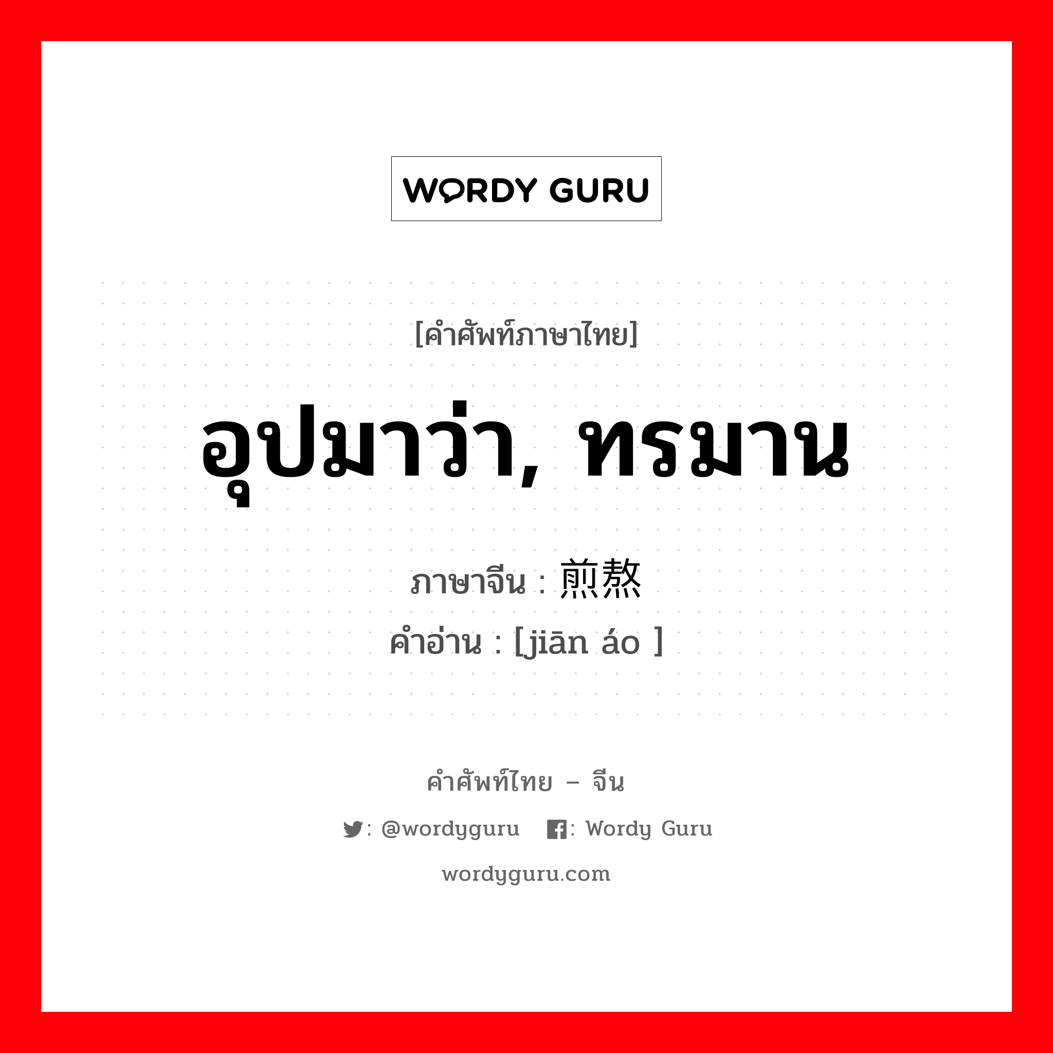 อุปมาว่า, ทรมาน ภาษาจีนคืออะไร, คำศัพท์ภาษาไทย - จีน อุปมาว่า, ทรมาน ภาษาจีน 煎熬 คำอ่าน [jiān áo ]