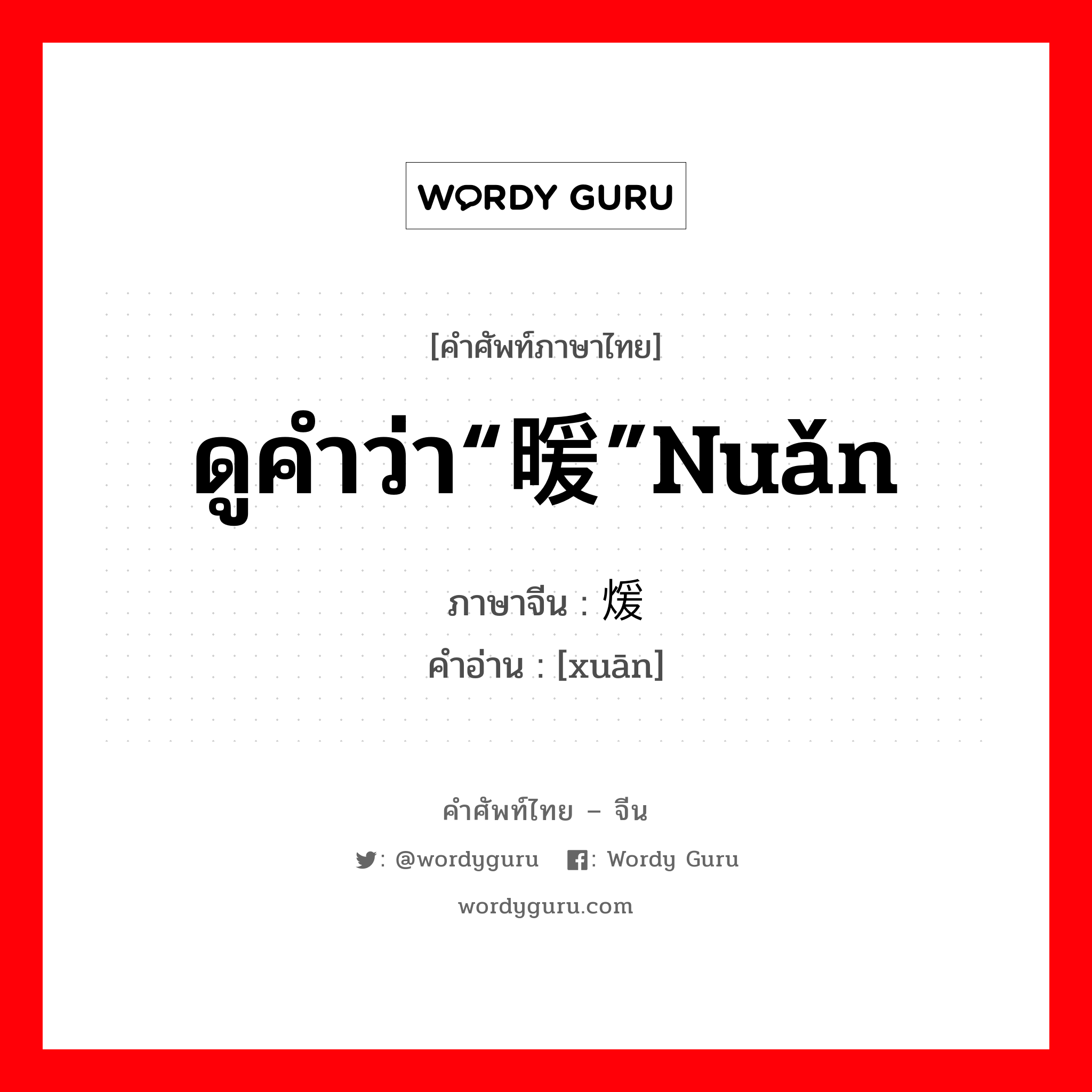 ดูคำว่า“暖”nuǎn ภาษาจีนคืออะไร, คำศัพท์ภาษาไทย - จีน ดูคำว่า“暖”nuǎn ภาษาจีน 煖 คำอ่าน [xuān]