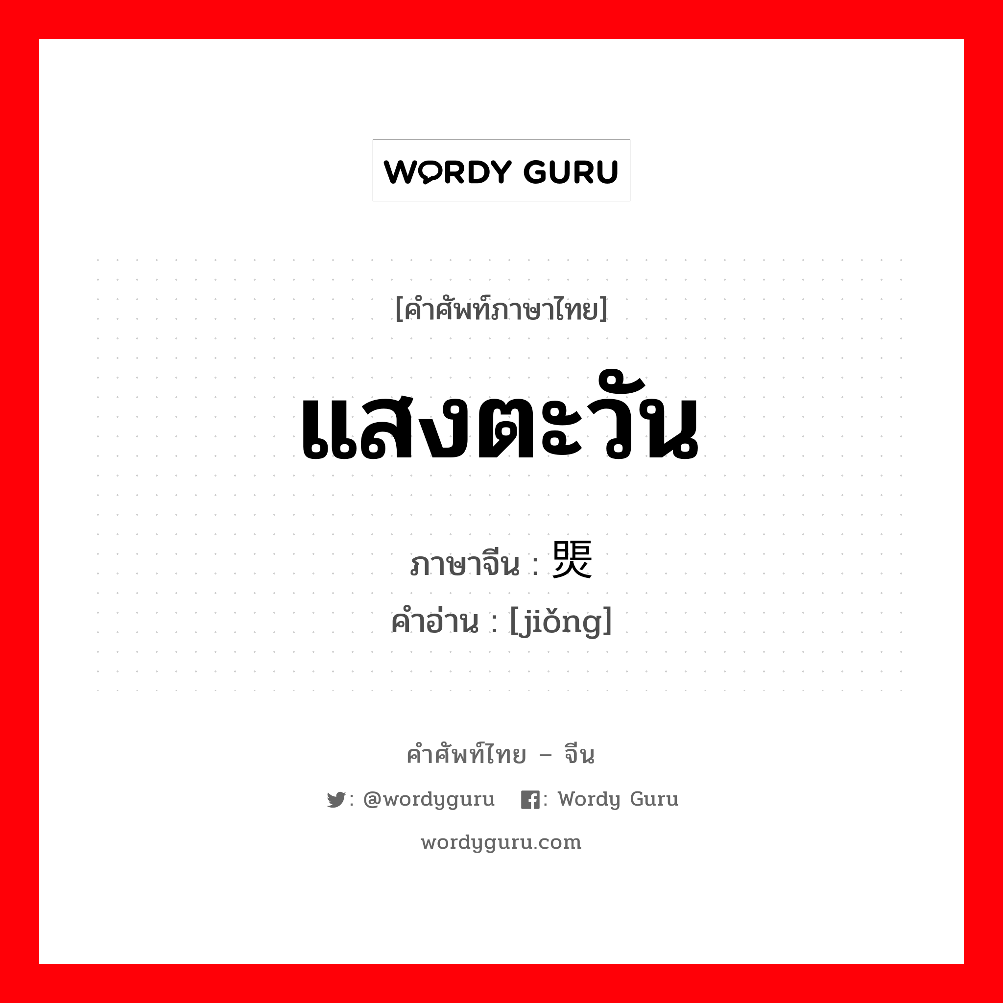 แสงตะวัน ภาษาจีนคืออะไร, คำศัพท์ภาษาไทย - จีน แสงตะวัน ภาษาจีน 煚 คำอ่าน [jiǒng]