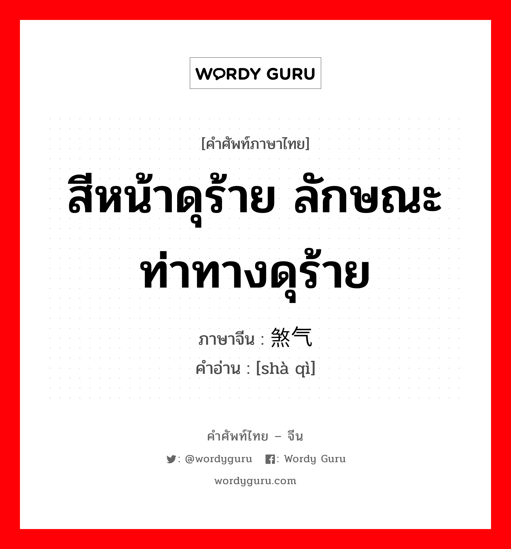 สีหน้าดุร้าย ลักษณะท่าทางดุร้าย ภาษาจีนคืออะไร, คำศัพท์ภาษาไทย - จีน สีหน้าดุร้าย ลักษณะท่าทางดุร้าย ภาษาจีน 煞气 คำอ่าน [shà qì]