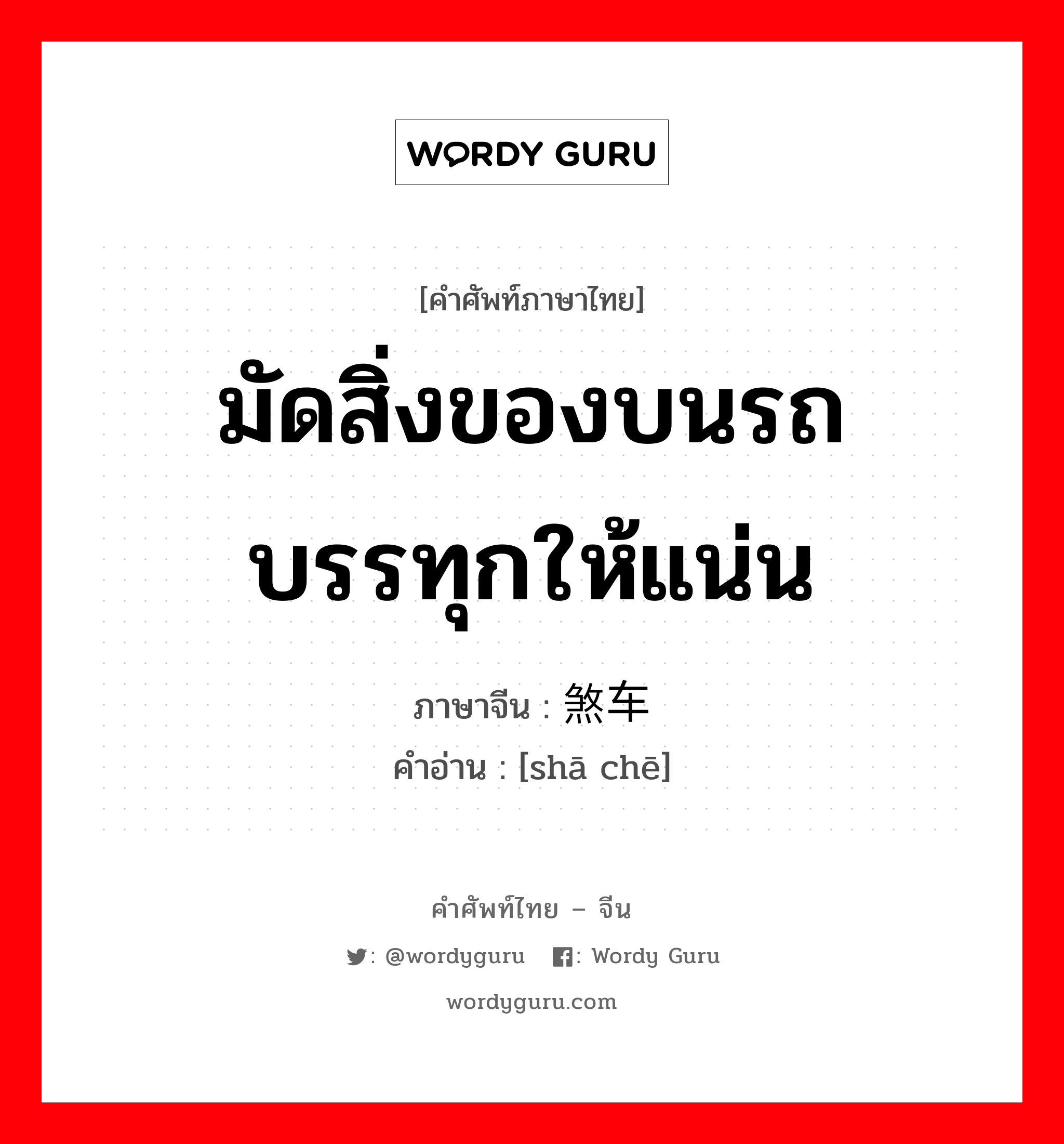 มัดสิ่งของบนรถบรรทุกให้แน่น ภาษาจีนคืออะไร, คำศัพท์ภาษาไทย - จีน มัดสิ่งของบนรถบรรทุกให้แน่น ภาษาจีน 煞车 คำอ่าน [shā chē]