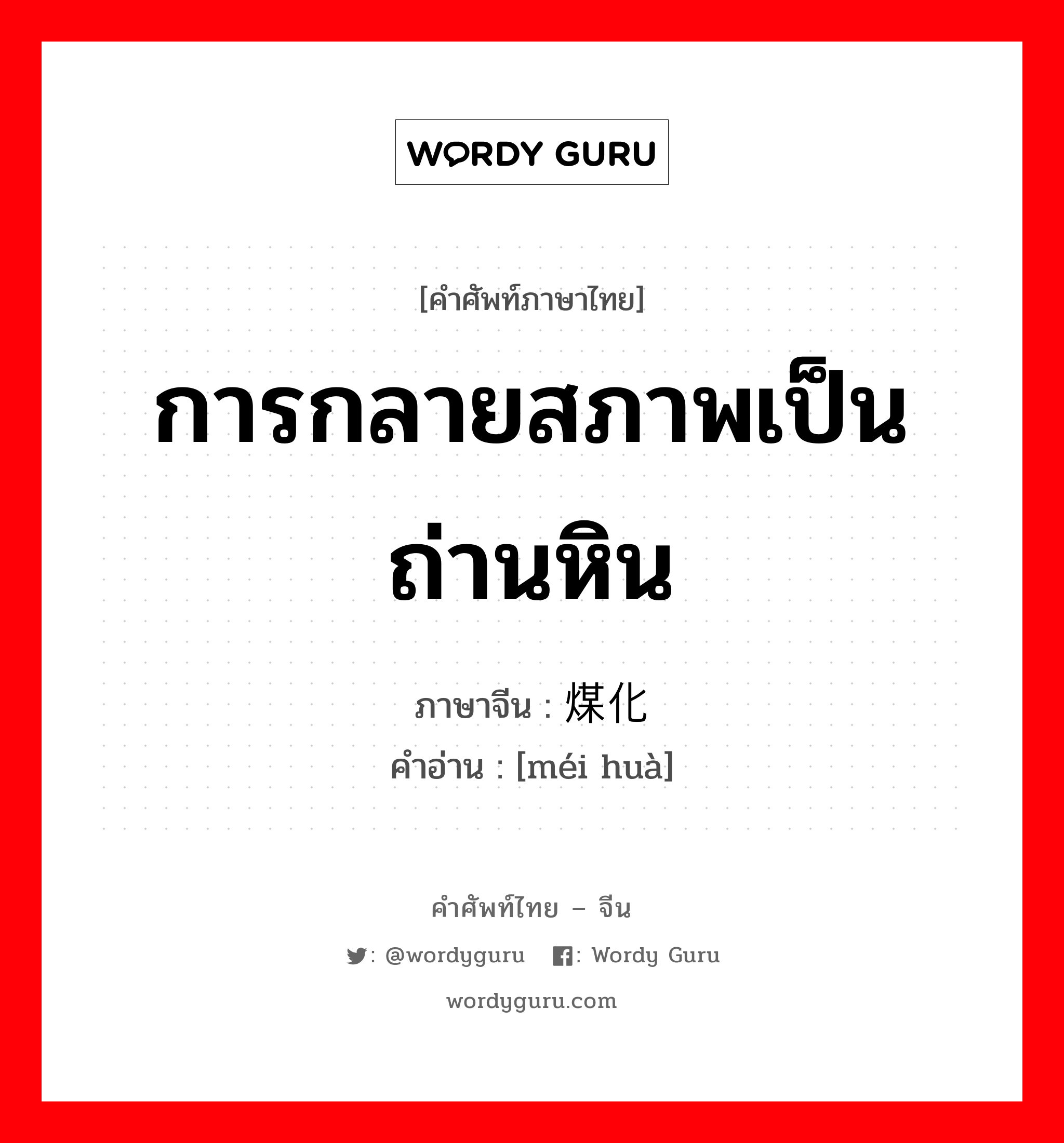 การกลายสภาพเป็นถ่านหิน ภาษาจีนคืออะไร, คำศัพท์ภาษาไทย - จีน การกลายสภาพเป็นถ่านหิน ภาษาจีน 煤化 คำอ่าน [méi huà]