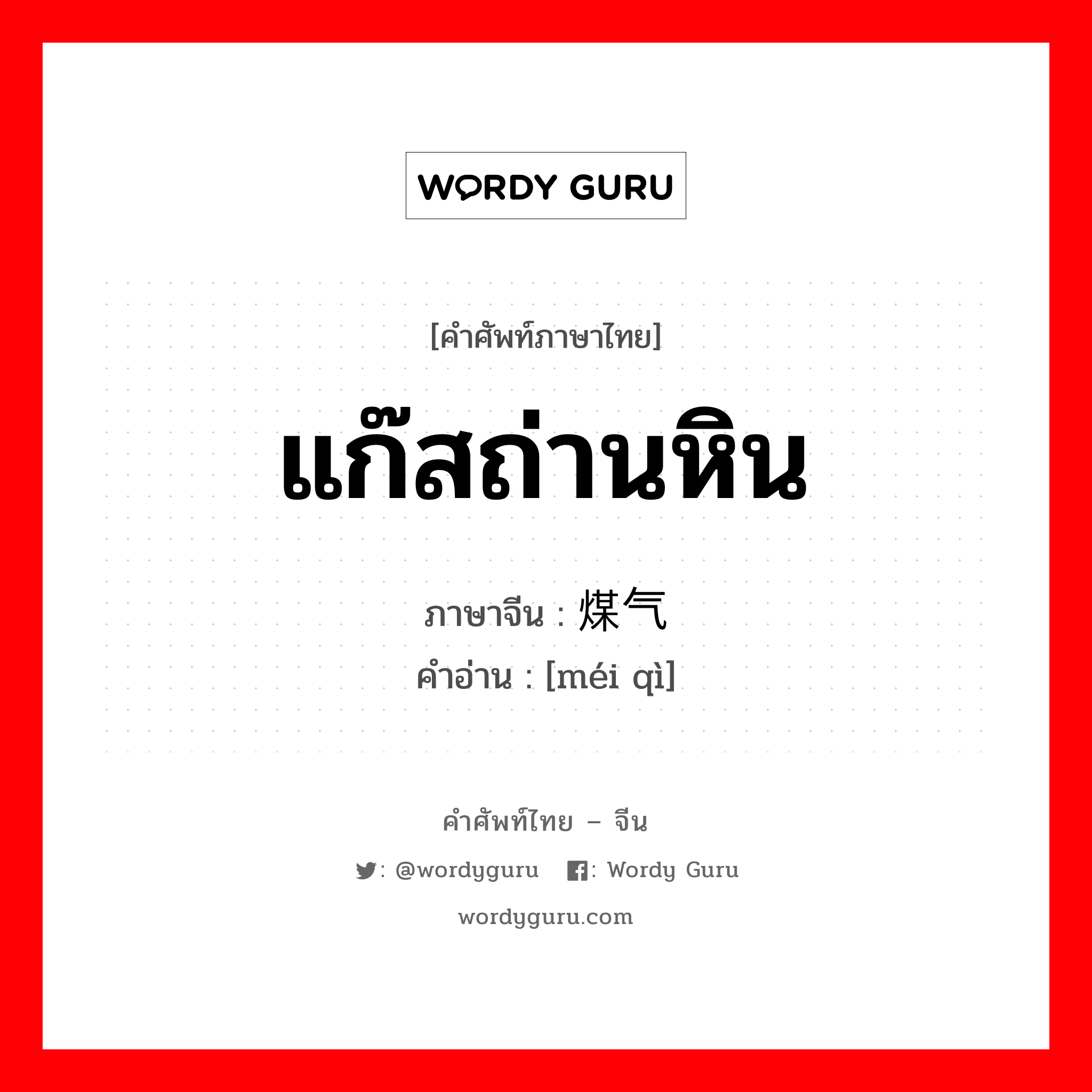 แก๊สถ่านหิน ภาษาจีนคืออะไร, คำศัพท์ภาษาไทย - จีน แก๊สถ่านหิน ภาษาจีน 煤气 คำอ่าน [méi qì]