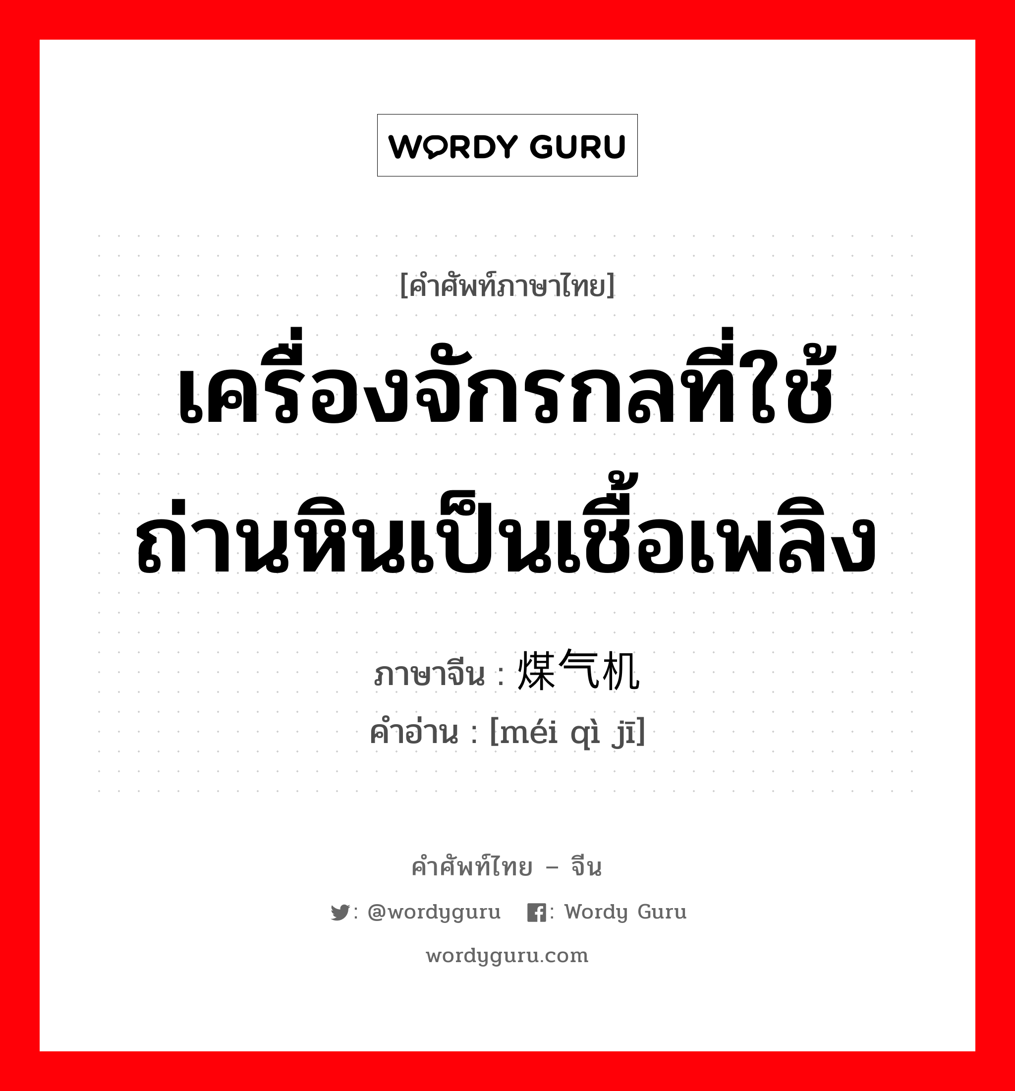 เครื่องจักรกลที่ใช้ถ่านหินเป็นเชื้อเพลิง ภาษาจีนคืออะไร, คำศัพท์ภาษาไทย - จีน เครื่องจักรกลที่ใช้ถ่านหินเป็นเชื้อเพลิง ภาษาจีน 煤气机 คำอ่าน [méi qì jī]