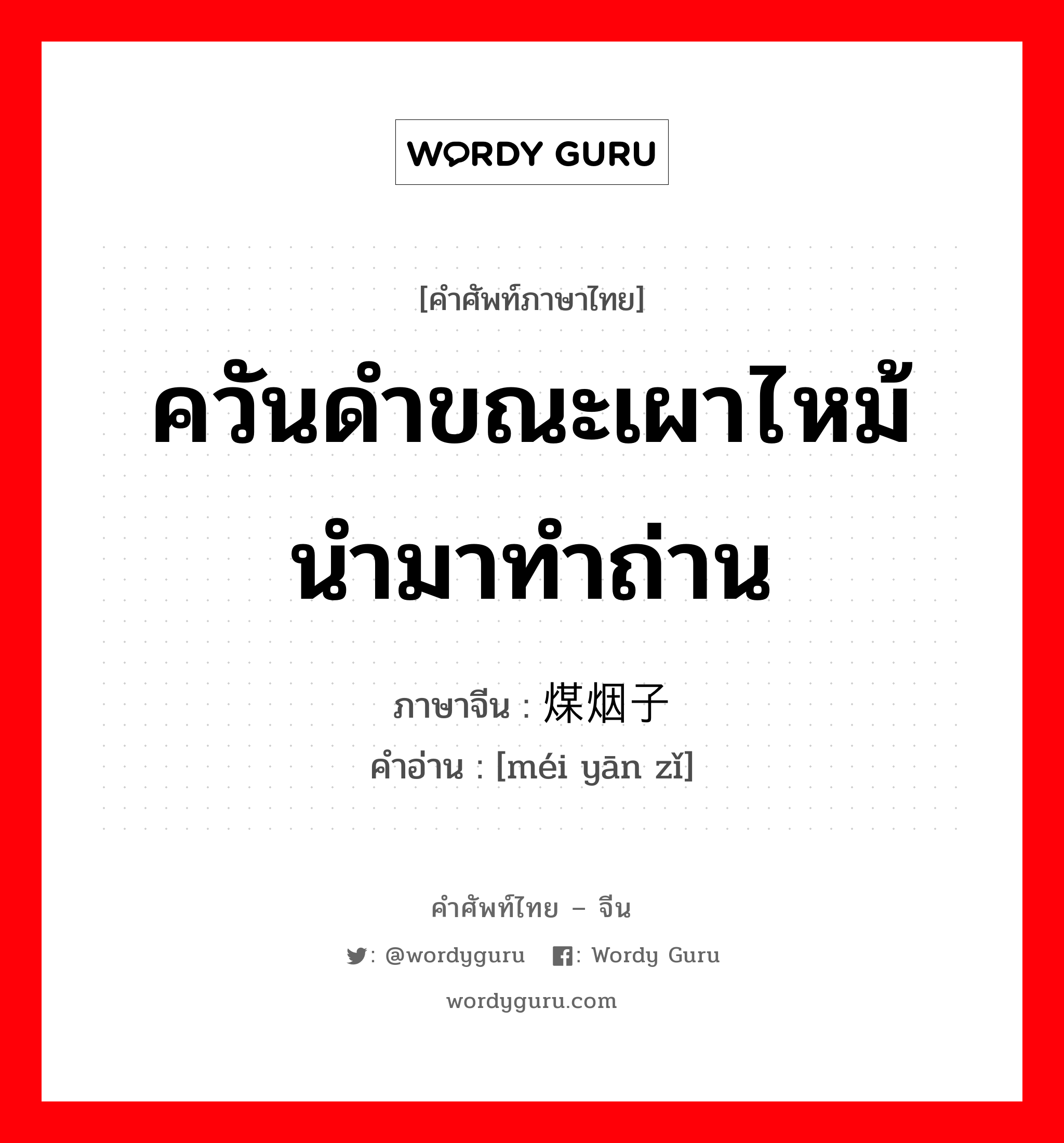 ควันดำขณะเผาไหม้ นำมาทำถ่าน ภาษาจีนคืออะไร, คำศัพท์ภาษาไทย - จีน ควันดำขณะเผาไหม้ นำมาทำถ่าน ภาษาจีน 煤烟子 คำอ่าน [méi yān zǐ]