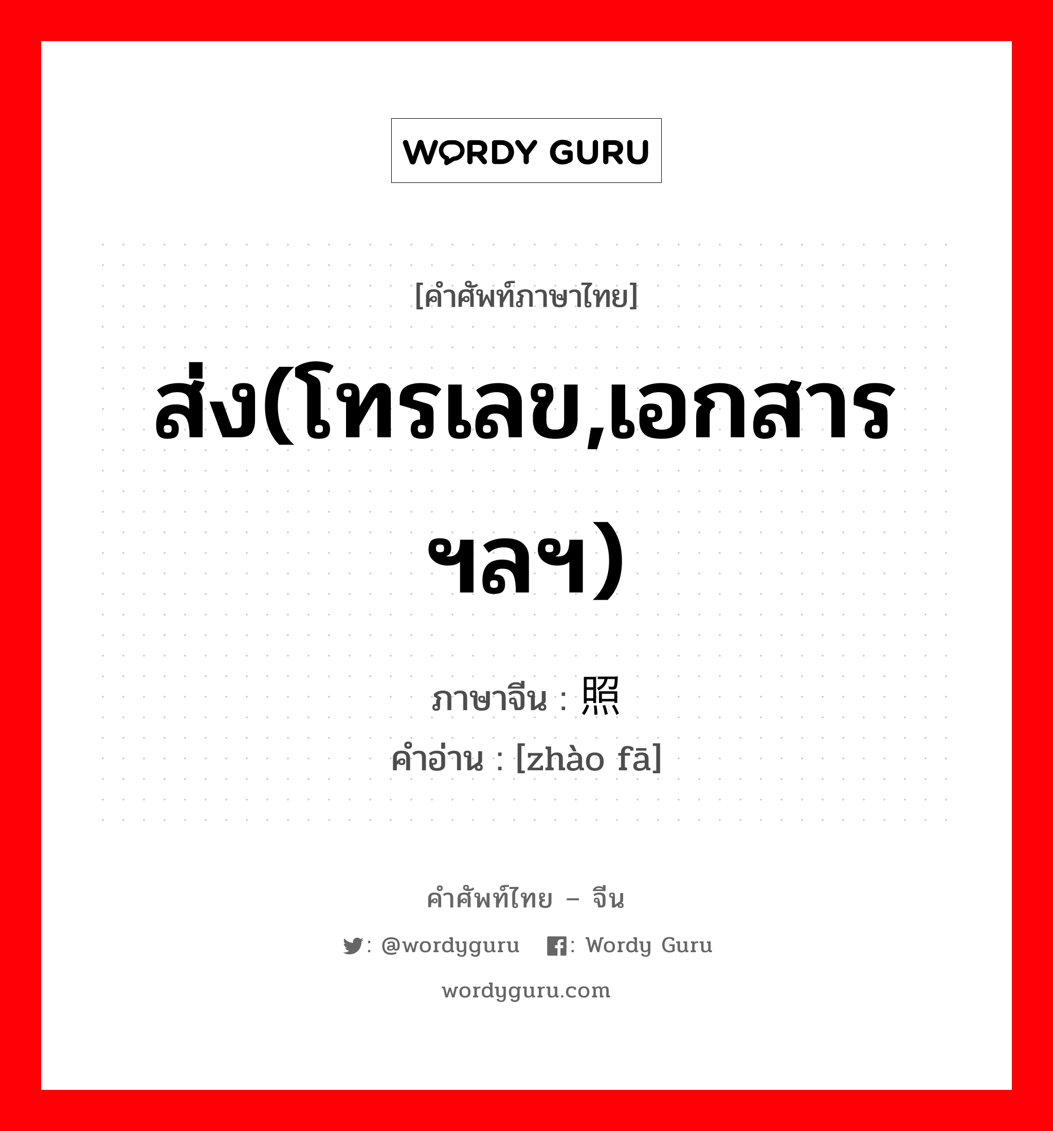 ส่ง(โทรเลข,เอกสารฯลฯ) ภาษาจีนคืออะไร, คำศัพท์ภาษาไทย - จีน ส่ง(โทรเลข,เอกสารฯลฯ) ภาษาจีน 照发 คำอ่าน [zhào fā]