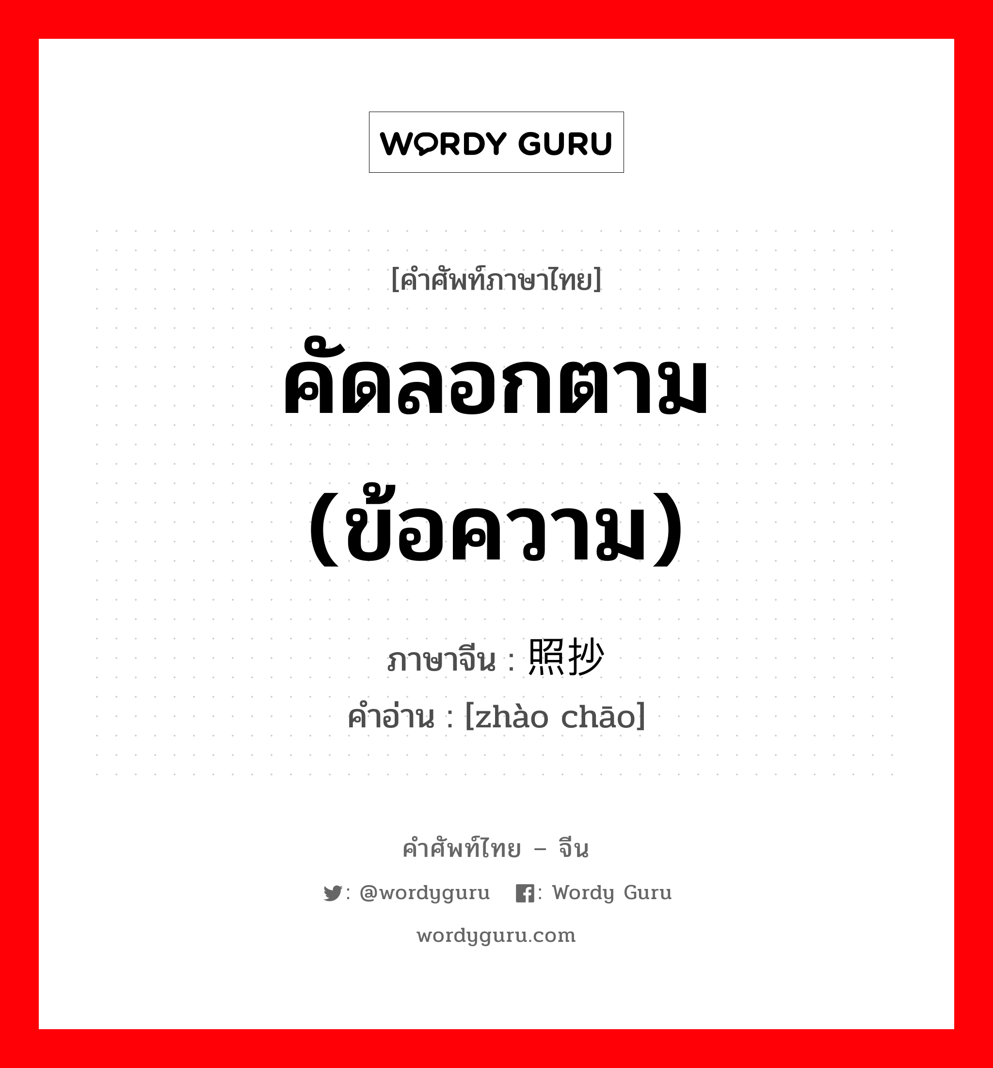 คัดลอกตาม (ข้อความ) ภาษาจีนคืออะไร, คำศัพท์ภาษาไทย - จีน คัดลอกตาม (ข้อความ) ภาษาจีน 照抄 คำอ่าน [zhào chāo]