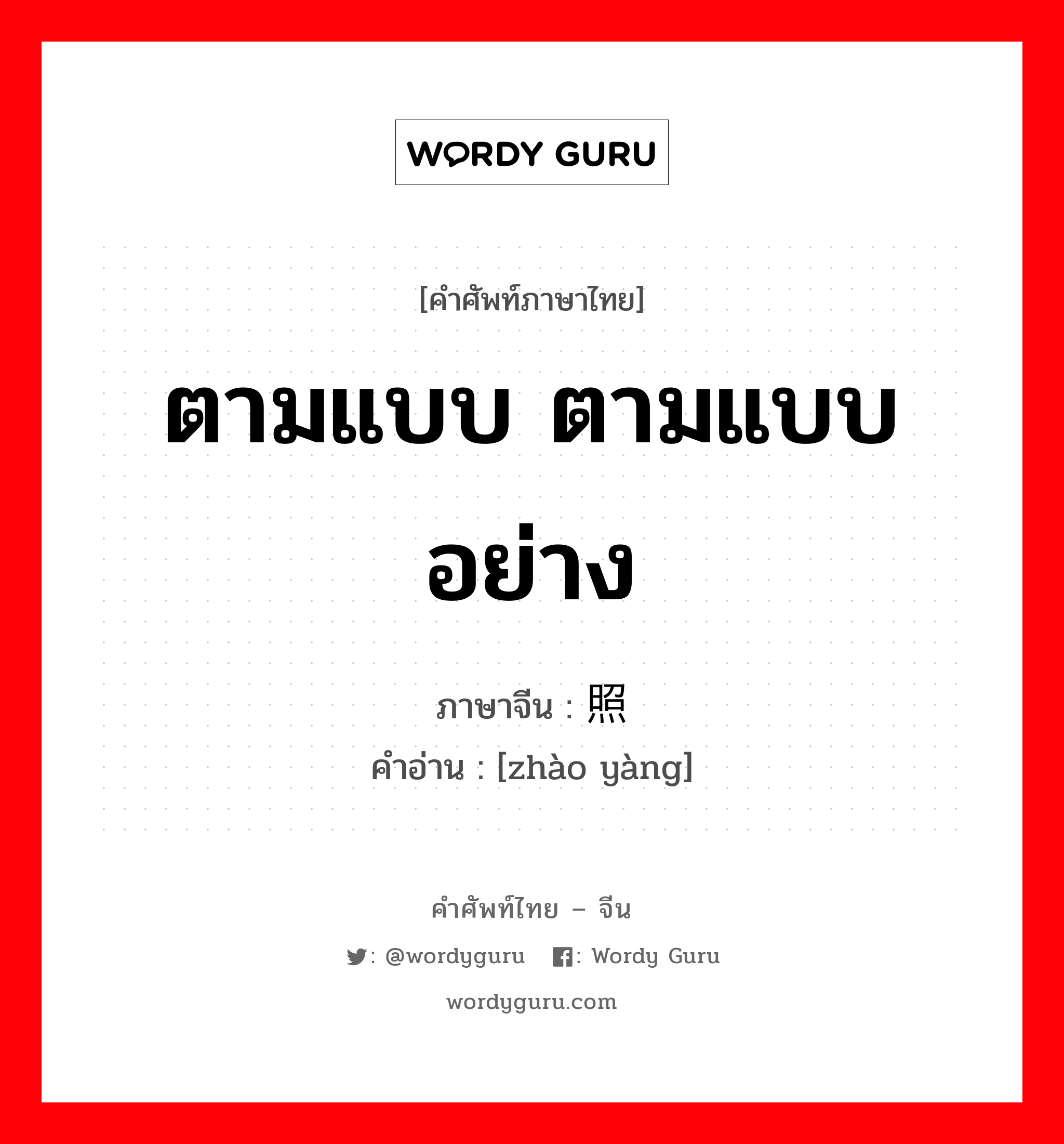 ตามแบบ ตามแบบอย่าง ภาษาจีนคืออะไร, คำศัพท์ภาษาไทย - จีน ตามแบบ ตามแบบอย่าง ภาษาจีน 照样 คำอ่าน [zhào yàng]