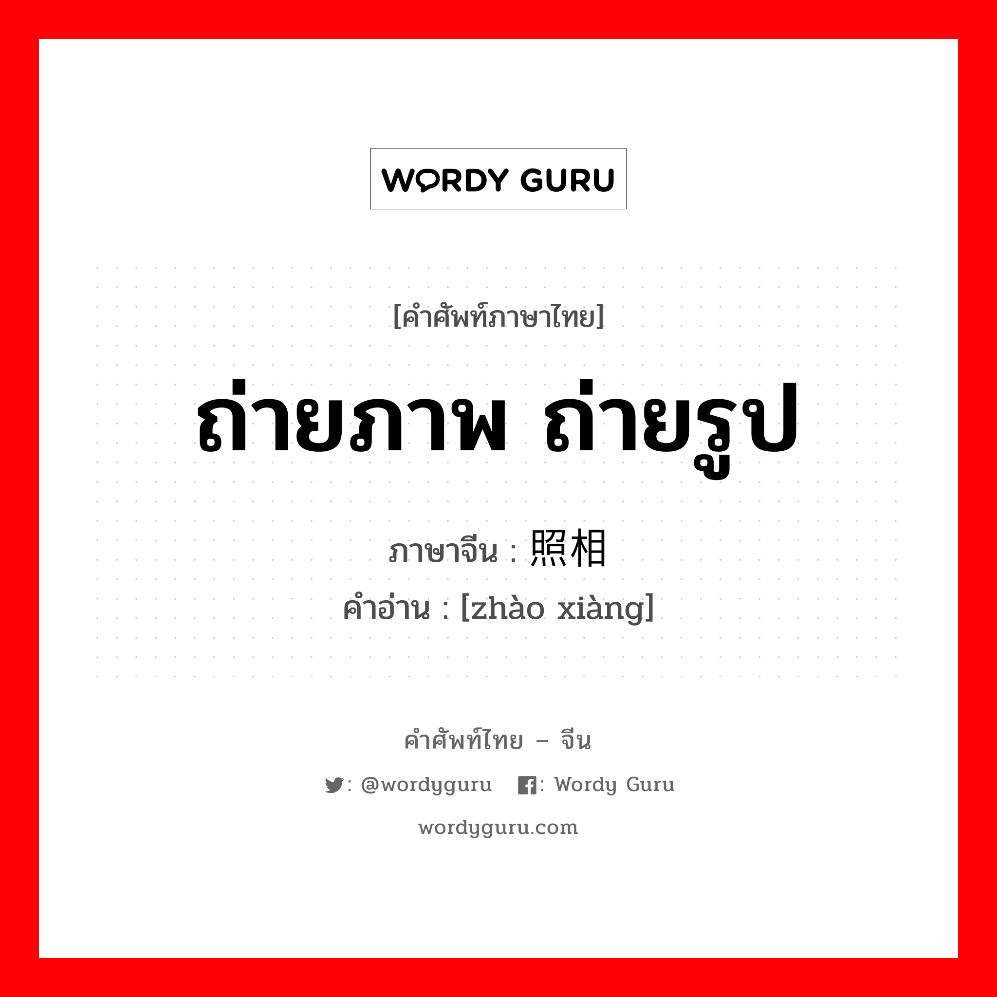 ถ่ายภาพ ถ่ายรูป ภาษาจีนคืออะไร, คำศัพท์ภาษาไทย - จีน ถ่ายภาพ ถ่ายรูป ภาษาจีน 照相 คำอ่าน [zhào xiàng]