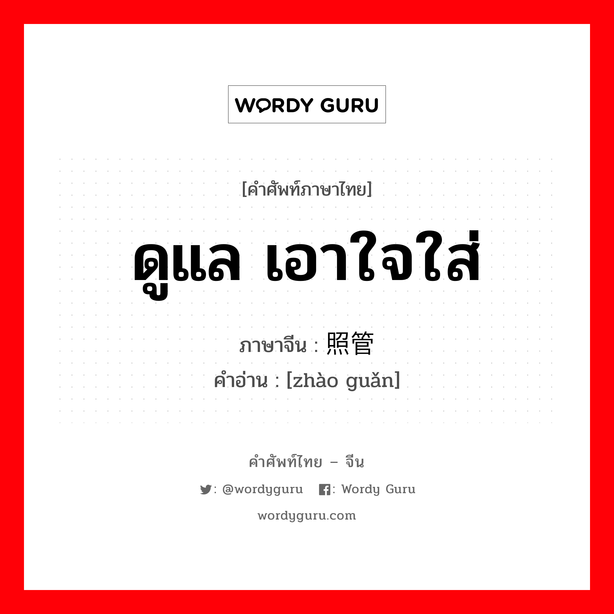 ดูแล เอาใจใส่ ภาษาจีนคืออะไร, คำศัพท์ภาษาไทย - จีน ดูแล เอาใจใส่ ภาษาจีน 照管 คำอ่าน [zhào guǎn]