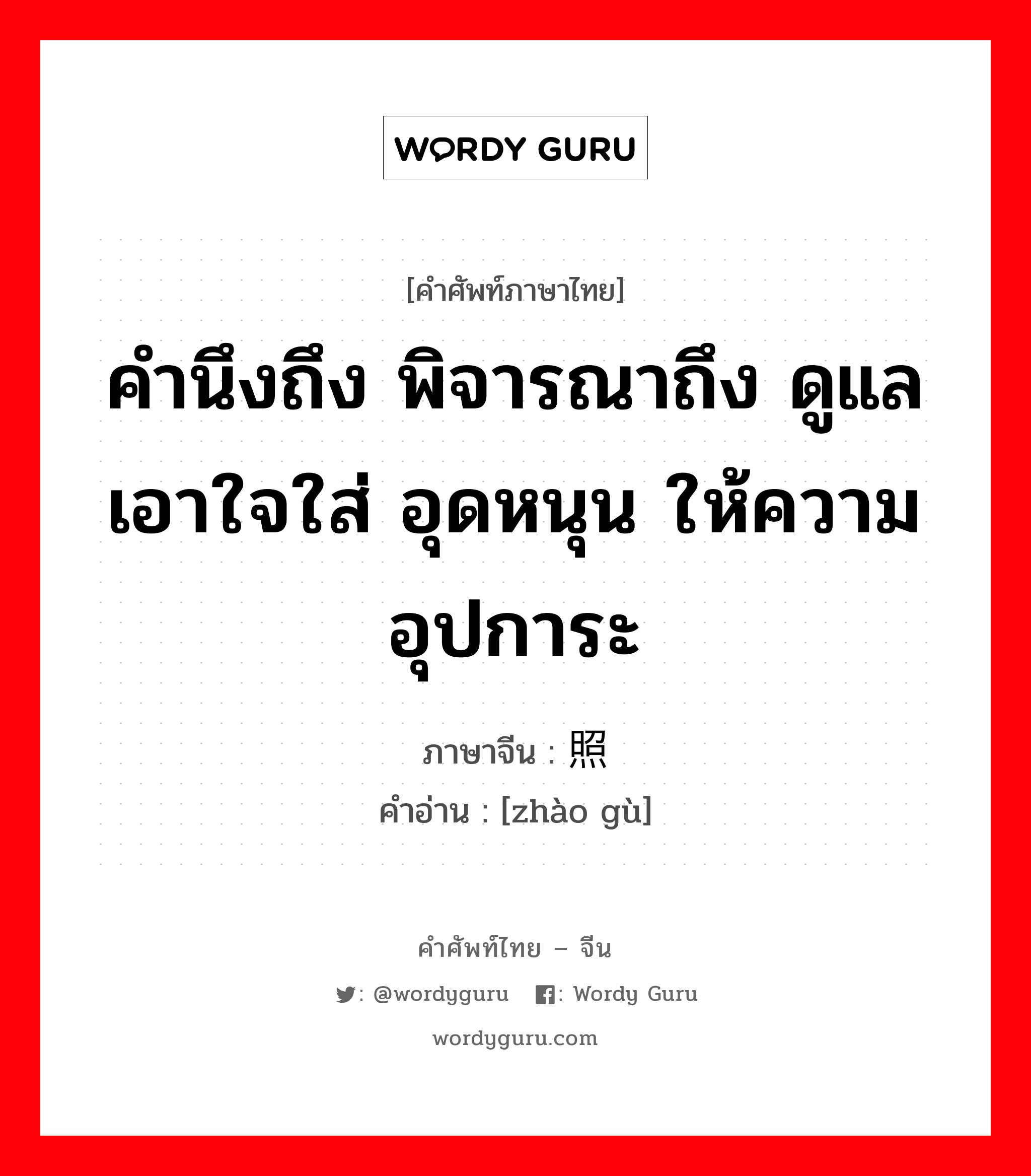 คำนึงถึง พิจารณาถึง ดูแล เอาใจใส่ อุดหนุน ให้ความอุปการะ ภาษาจีนคืออะไร, คำศัพท์ภาษาไทย - จีน คำนึงถึง พิจารณาถึง ดูแล เอาใจใส่ อุดหนุน ให้ความอุปการะ ภาษาจีน 照顾 คำอ่าน [zhào gù]