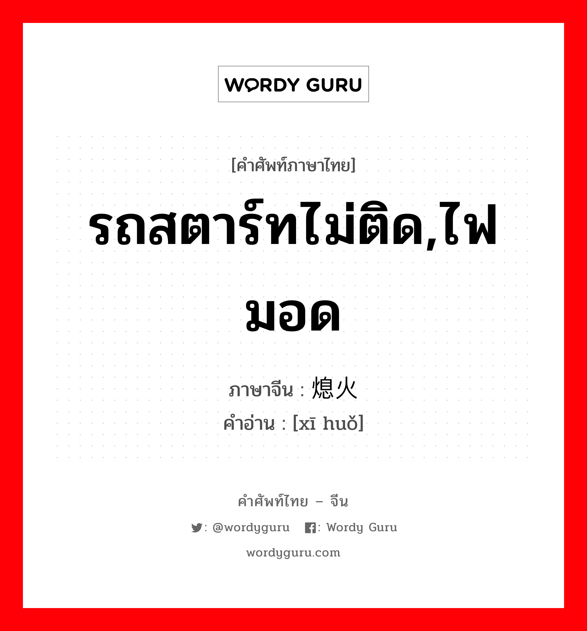 รถสตาร์ทไม่ติด,ไฟมอด ภาษาจีนคืออะไร, คำศัพท์ภาษาไทย - จีน รถสตาร์ทไม่ติด,ไฟมอด ภาษาจีน 熄火 คำอ่าน [xī huǒ]