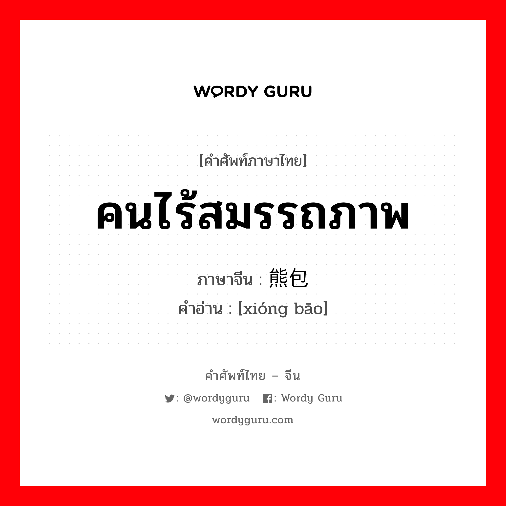 คนไร้สมรรถภาพ ภาษาจีนคืออะไร, คำศัพท์ภาษาไทย - จีน คนไร้สมรรถภาพ ภาษาจีน 熊包 คำอ่าน [xióng bāo]