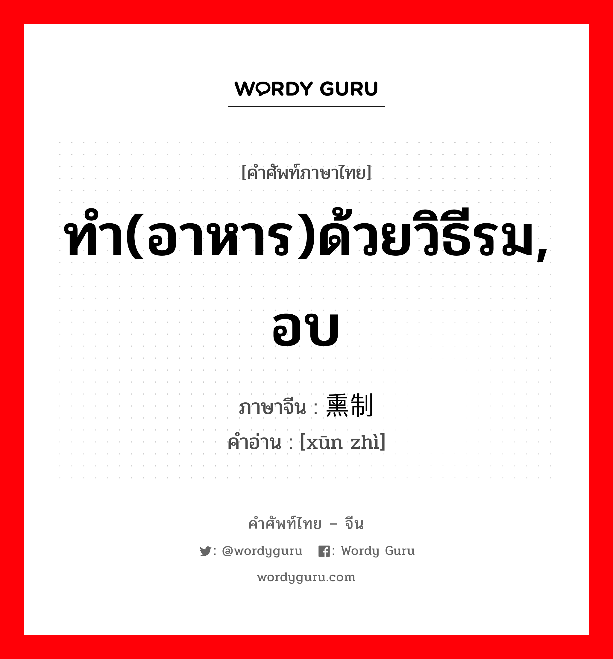 ทำ(อาหาร)ด้วยวิธีรม, อบ ภาษาจีนคืออะไร, คำศัพท์ภาษาไทย - จีน ทำ(อาหาร)ด้วยวิธีรม, อบ ภาษาจีน 熏制 คำอ่าน [xūn zhì]