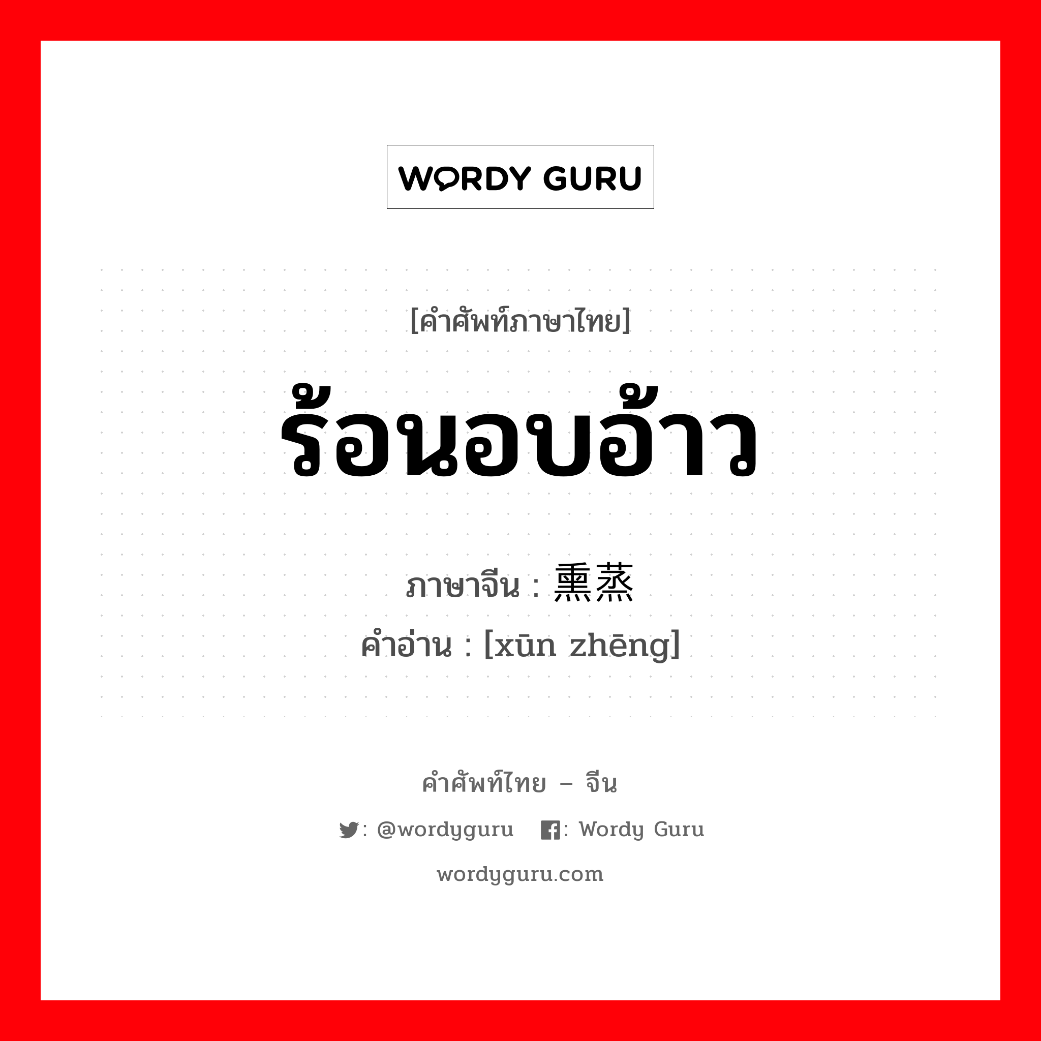 ร้อนอบอ้าว ภาษาจีนคืออะไร, คำศัพท์ภาษาไทย - จีน ร้อนอบอ้าว ภาษาจีน 熏蒸 คำอ่าน [xūn zhēng]