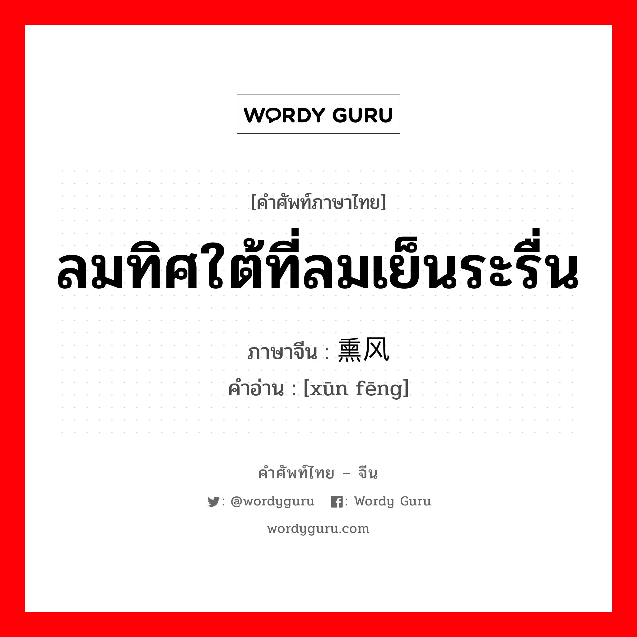 ลมทิศใต้ที่ลมเย็นระรื่น ภาษาจีนคืออะไร, คำศัพท์ภาษาไทย - จีน ลมทิศใต้ที่ลมเย็นระรื่น ภาษาจีน 熏风 คำอ่าน [xūn fēng]