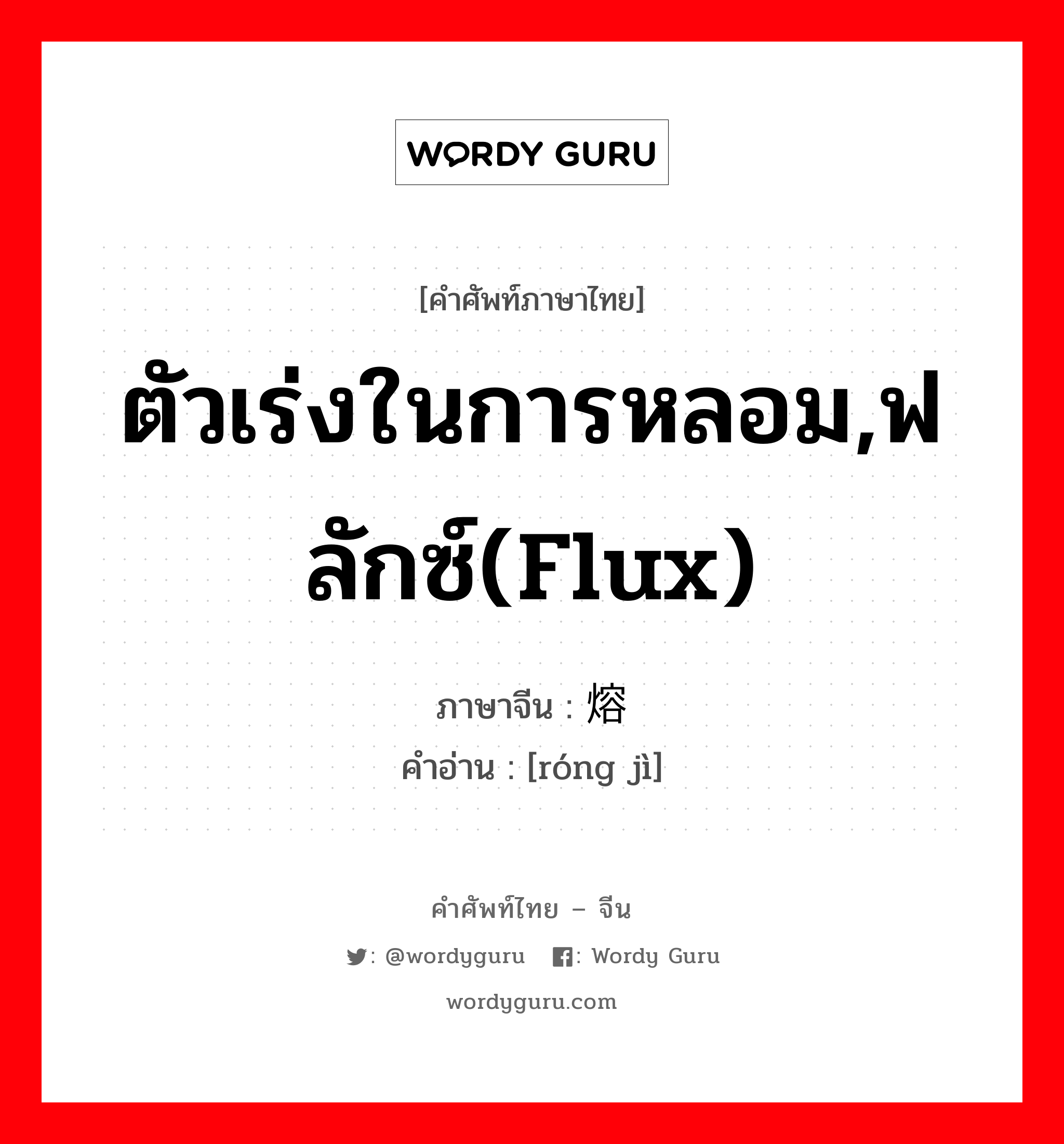 ตัวเร่งในการหลอม,ฟลักซ์(flux) ภาษาจีนคืออะไร, คำศัพท์ภาษาไทย - จีน ตัวเร่งในการหลอม,ฟลักซ์(flux) ภาษาจีน 熔剂 คำอ่าน [róng jì]