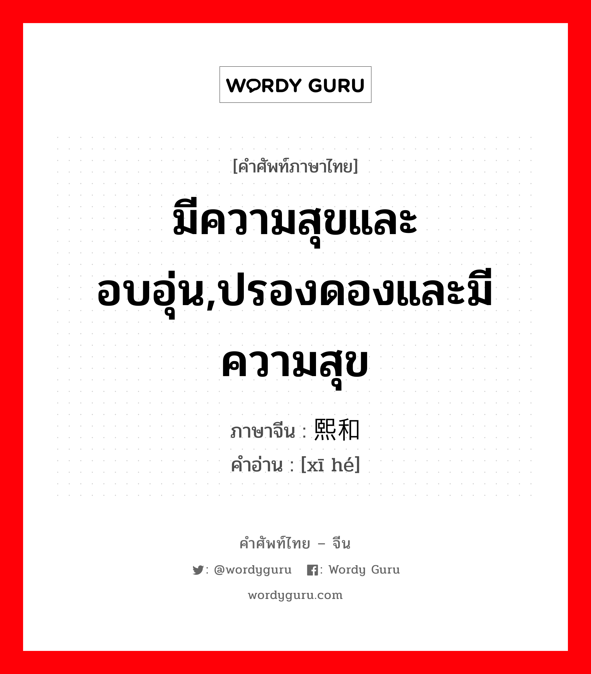 มีความสุขและอบอุ่น,ปรองดองและมีความสุข ภาษาจีนคืออะไร, คำศัพท์ภาษาไทย - จีน มีความสุขและอบอุ่น,ปรองดองและมีความสุข ภาษาจีน 熙和 คำอ่าน [xī hé]