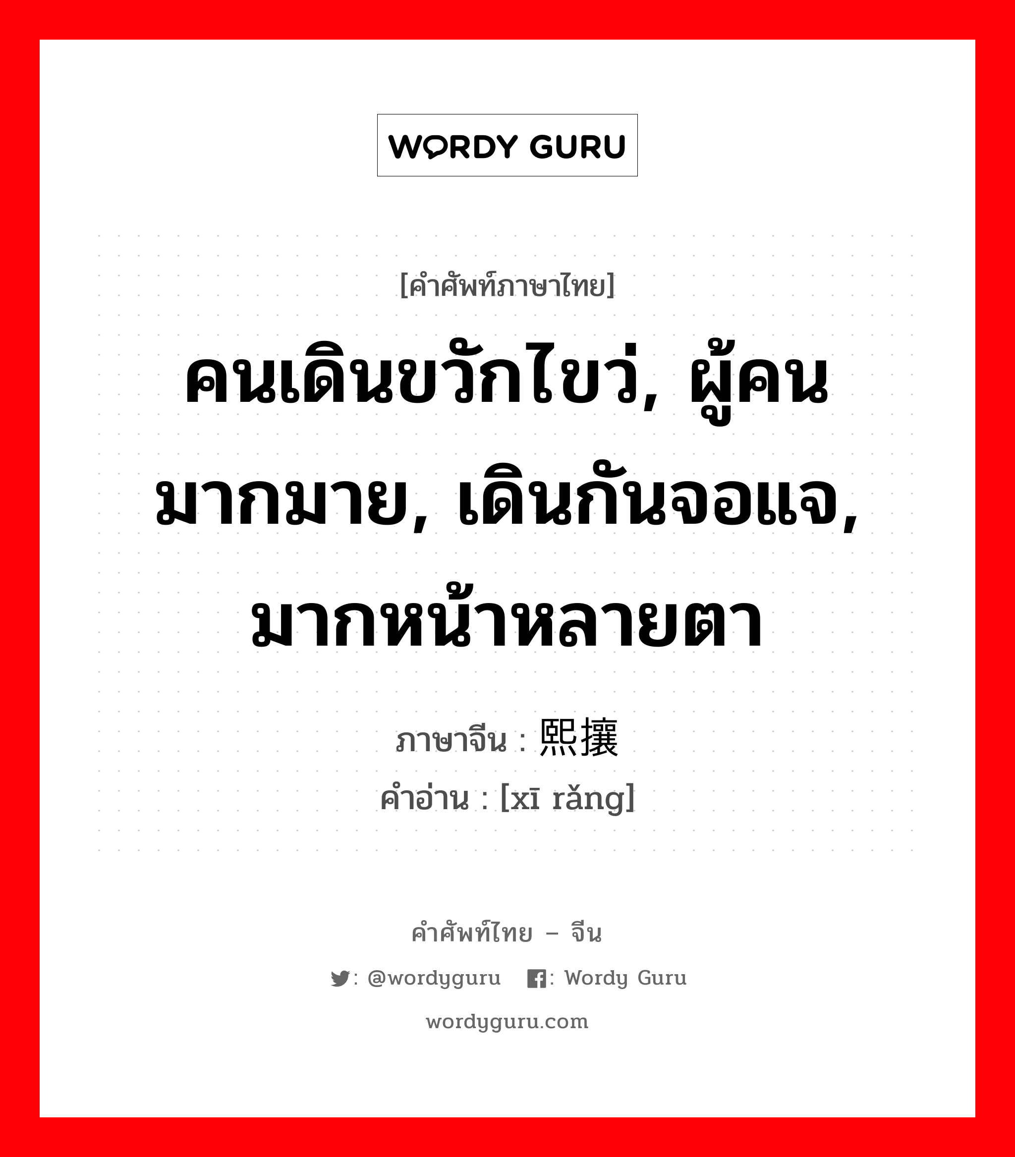 คนเดินขวักไขว่, ผู้คนมากมาย, เดินกันจอแจ, มากหน้าหลายตา ภาษาจีนคืออะไร, คำศัพท์ภาษาไทย - จีน คนเดินขวักไขว่, ผู้คนมากมาย, เดินกันจอแจ, มากหน้าหลายตา ภาษาจีน 熙攘 คำอ่าน [xī rǎng]