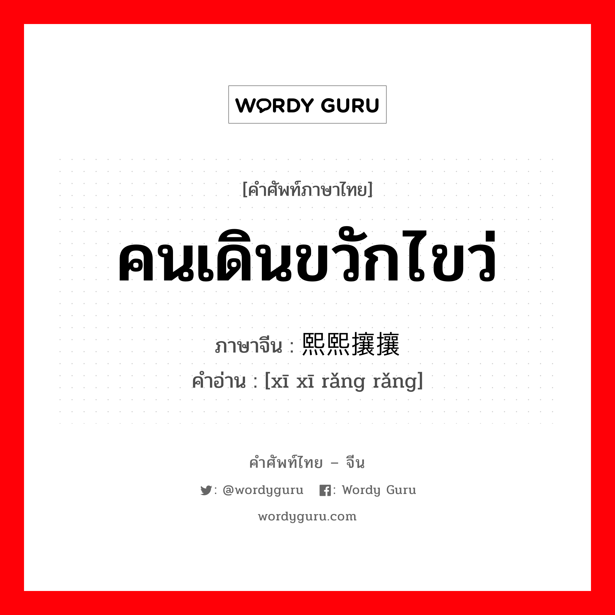 คนเดินขวักไขว่ ภาษาจีนคืออะไร, คำศัพท์ภาษาไทย - จีน คนเดินขวักไขว่ ภาษาจีน 熙熙攘攘 คำอ่าน [xī xī rǎng rǎng]