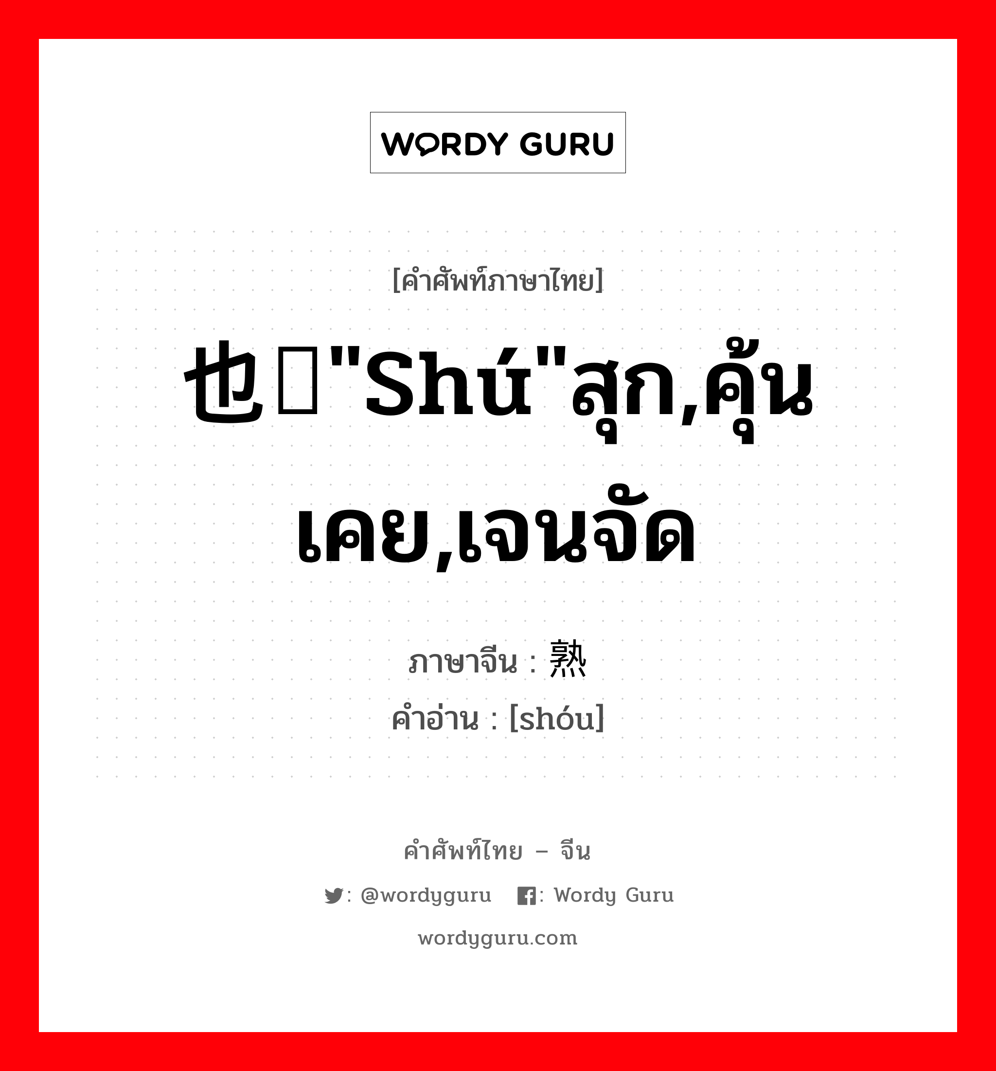 也读&#34;shú&#34;สุก,คุ้นเคย,เจนจัด ภาษาจีนคืออะไร, คำศัพท์ภาษาไทย - จีน 也读&#34;shú&#34;สุก,คุ้นเคย,เจนจัด ภาษาจีน 熟 คำอ่าน [shóu]