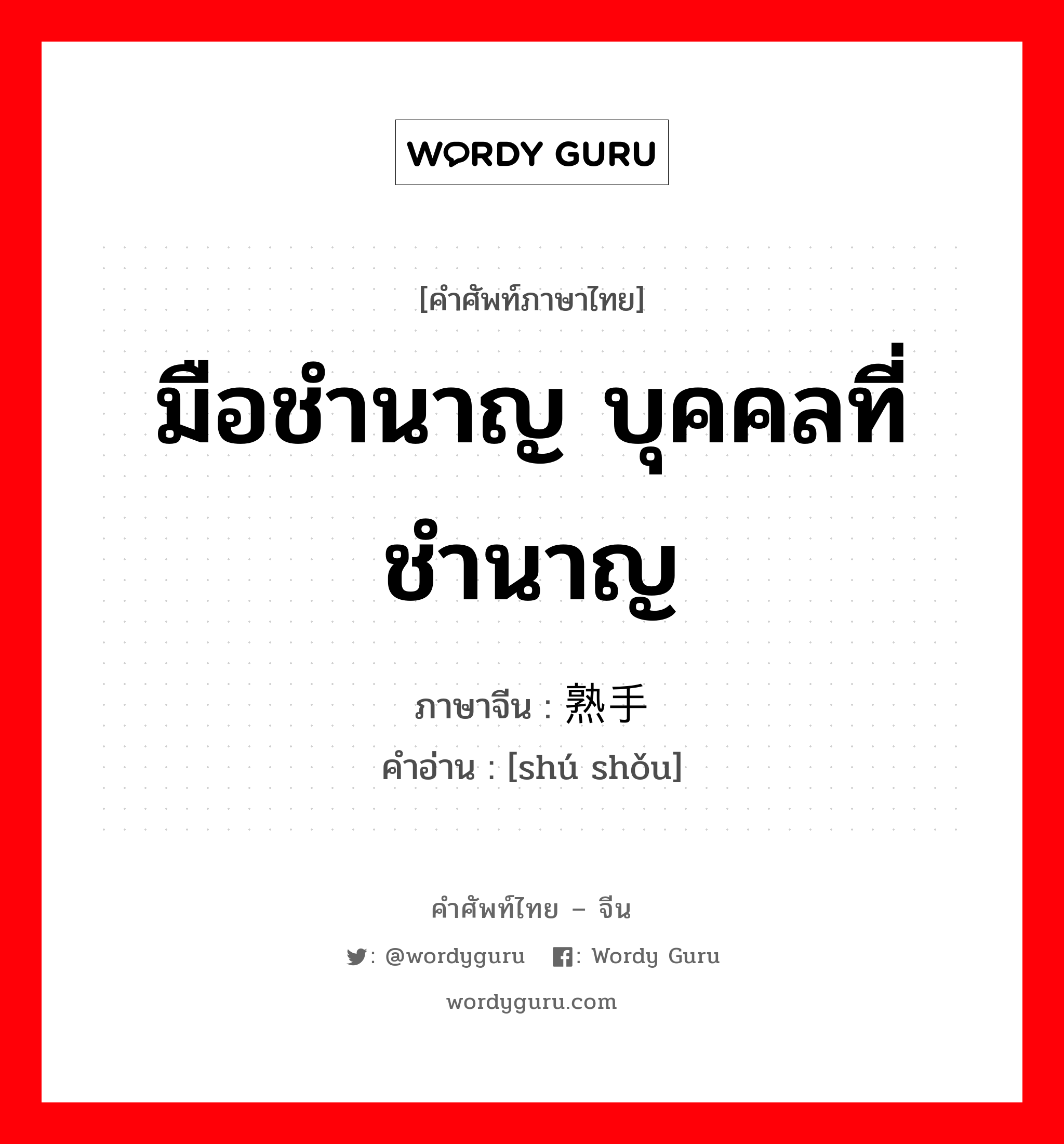 มือชำนาญ บุคคลที่ชำนาญ ภาษาจีนคืออะไร, คำศัพท์ภาษาไทย - จีน มือชำนาญ บุคคลที่ชำนาญ ภาษาจีน 熟手 คำอ่าน [shú shǒu]