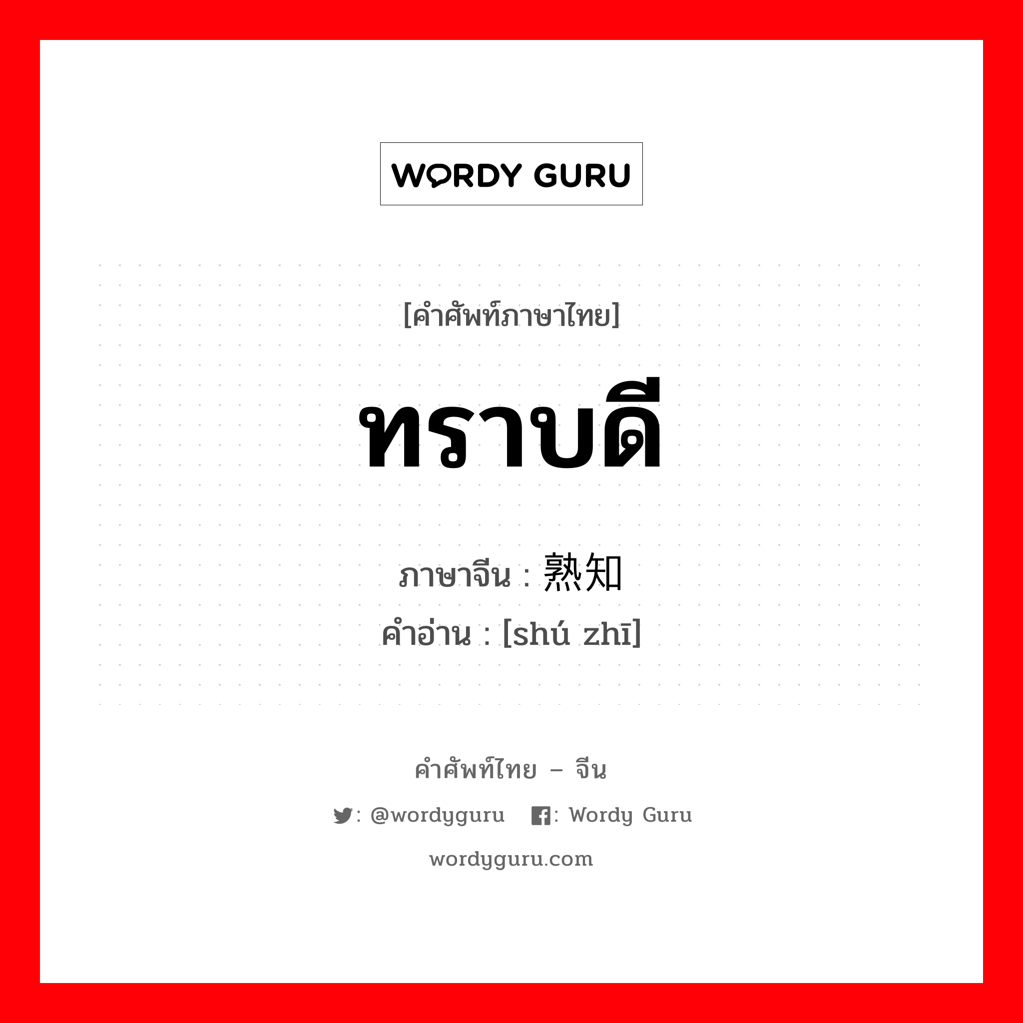 ทราบดี ภาษาจีนคืออะไร, คำศัพท์ภาษาไทย - จีน ทราบดี ภาษาจีน 熟知 คำอ่าน [shú zhī]