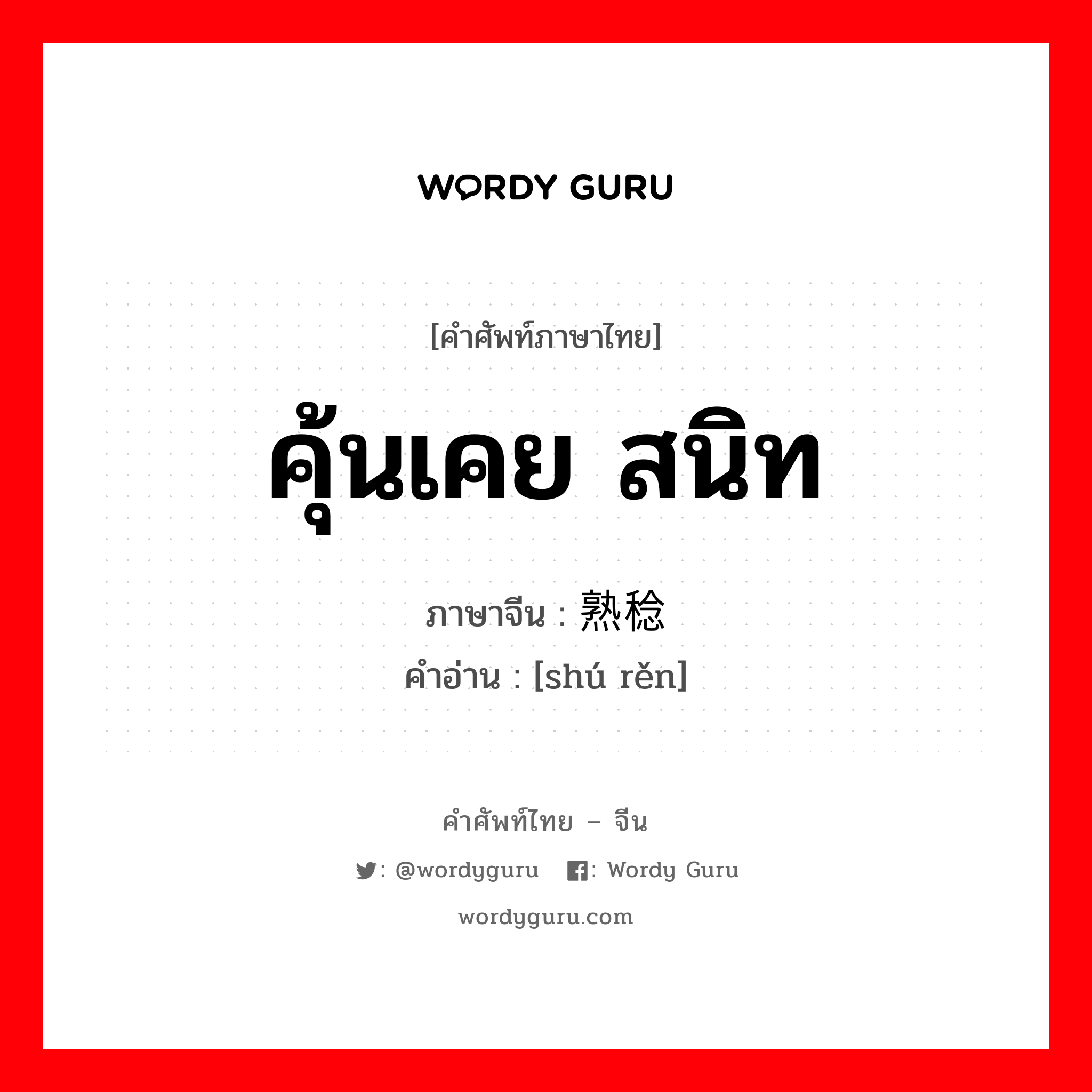 คุ้นเคย สนิท ภาษาจีนคืออะไร, คำศัพท์ภาษาไทย - จีน คุ้นเคย สนิท ภาษาจีน 熟稔 คำอ่าน [shú rěn]