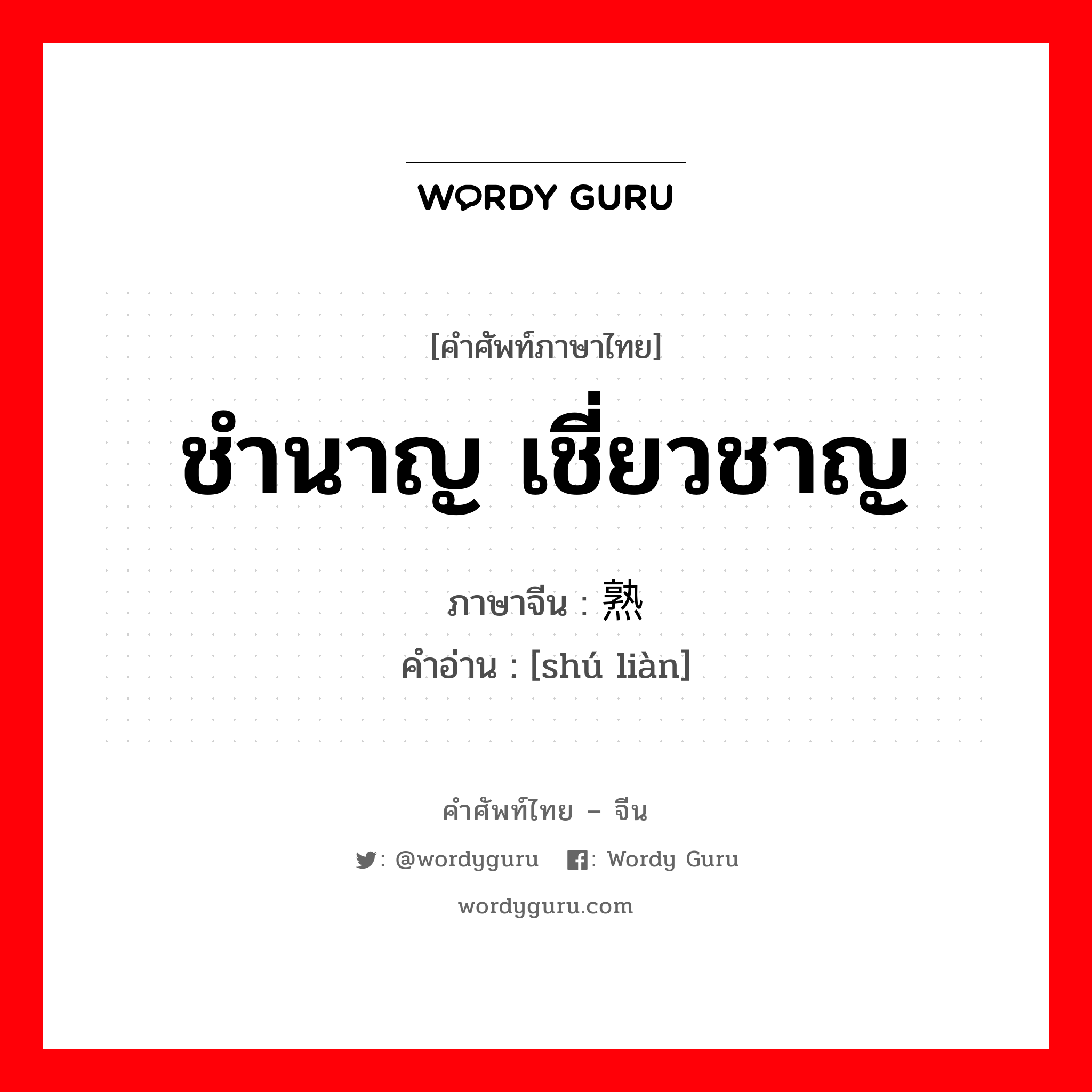 ชำนาญ เชี่ยวชาญ ภาษาจีนคืออะไร, คำศัพท์ภาษาไทย - จีน ชำนาญ เชี่ยวชาญ ภาษาจีน 熟练 คำอ่าน [shú liàn]