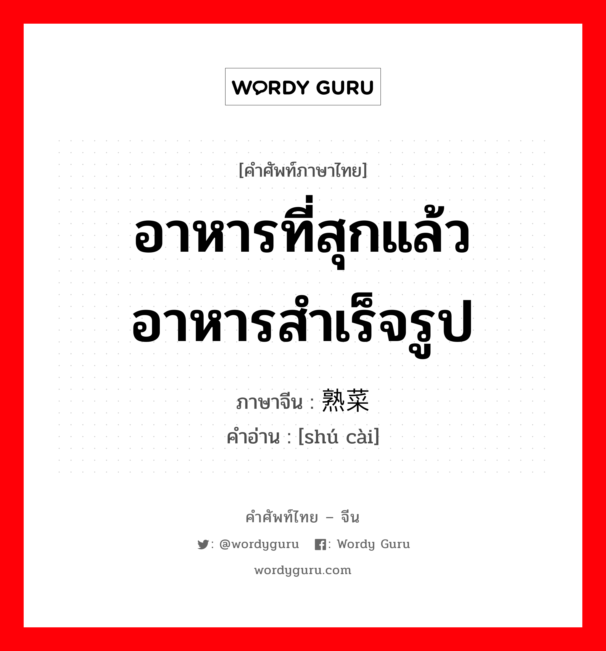 อาหารที่สุกแล้ว อาหารสำเร็จรูป ภาษาจีนคืออะไร, คำศัพท์ภาษาไทย - จีน อาหารที่สุกแล้ว อาหารสำเร็จรูป ภาษาจีน 熟菜 คำอ่าน [shú cài]