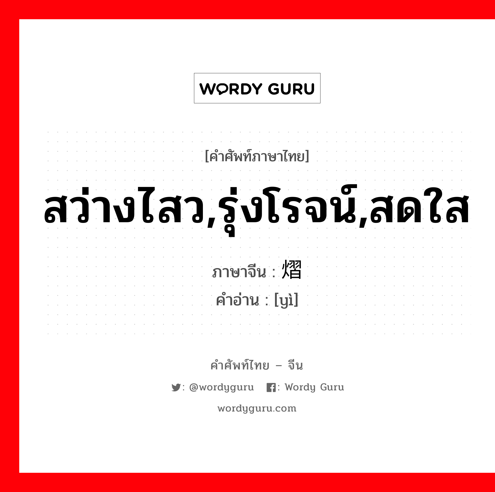 สว่างไสว,รุ่งโรจน์,สดใส ภาษาจีนคืออะไร, คำศัพท์ภาษาไทย - จีน สว่างไสว,รุ่งโรจน์,สดใส ภาษาจีน 熠 คำอ่าน [yì]