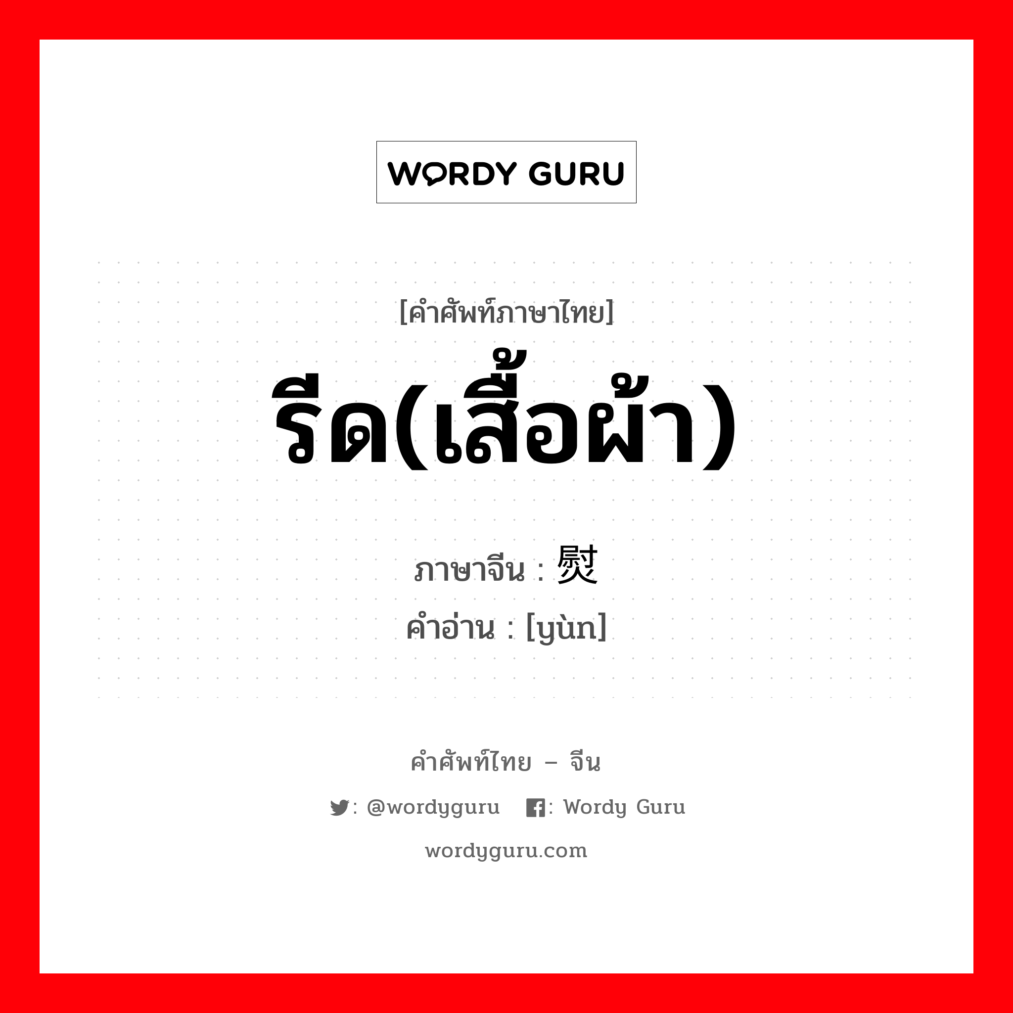 รีด(เสื้อผ้า) ภาษาจีนคืออะไร, คำศัพท์ภาษาไทย - จีน รีด(เสื้อผ้า) ภาษาจีน 熨 คำอ่าน [yùn]