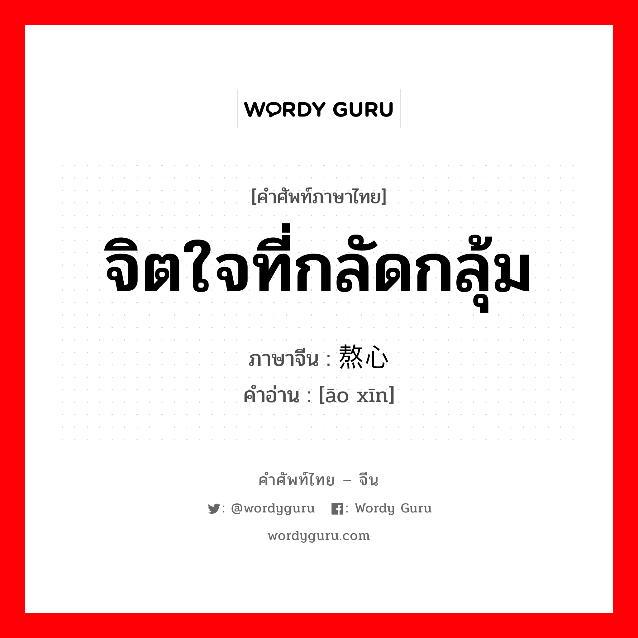 จิตใจที่กลัดกลุ้ม ภาษาจีนคืออะไร, คำศัพท์ภาษาไทย - จีน จิตใจที่กลัดกลุ้ม ภาษาจีน 熬心 คำอ่าน [āo xīn]