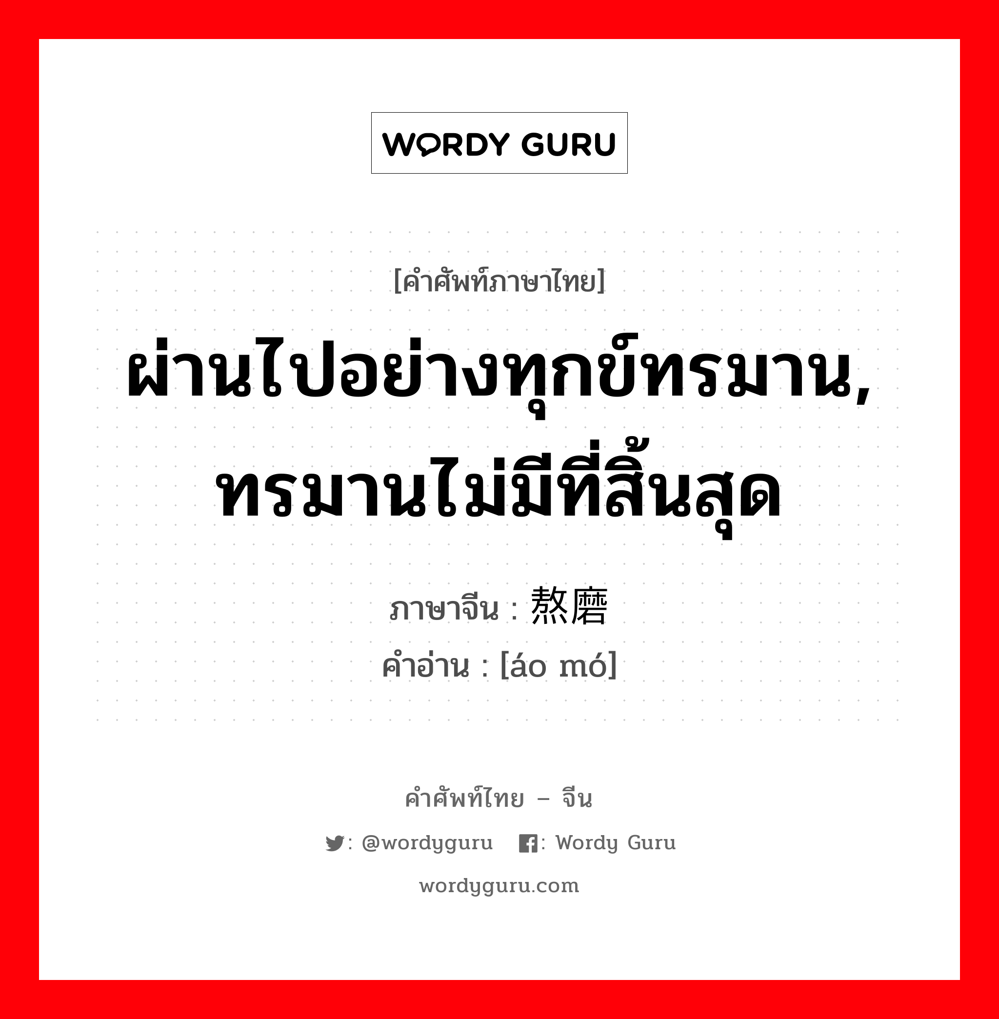 ผ่านไปอย่างทุกข์ทรมาน, ทรมานไม่มีที่สิ้นสุด ภาษาจีนคืออะไร, คำศัพท์ภาษาไทย - จีน ผ่านไปอย่างทุกข์ทรมาน, ทรมานไม่มีที่สิ้นสุด ภาษาจีน 熬磨 คำอ่าน [áo mó]