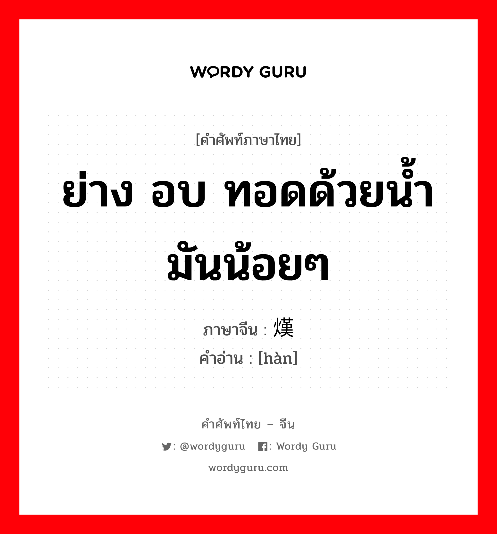 ย่าง อบ ทอดด้วยน้ำมันน้อยๆ ภาษาจีนคืออะไร, คำศัพท์ภาษาไทย - จีน ย่าง อบ ทอดด้วยน้ำมันน้อยๆ ภาษาจีน 熯 คำอ่าน [hàn]