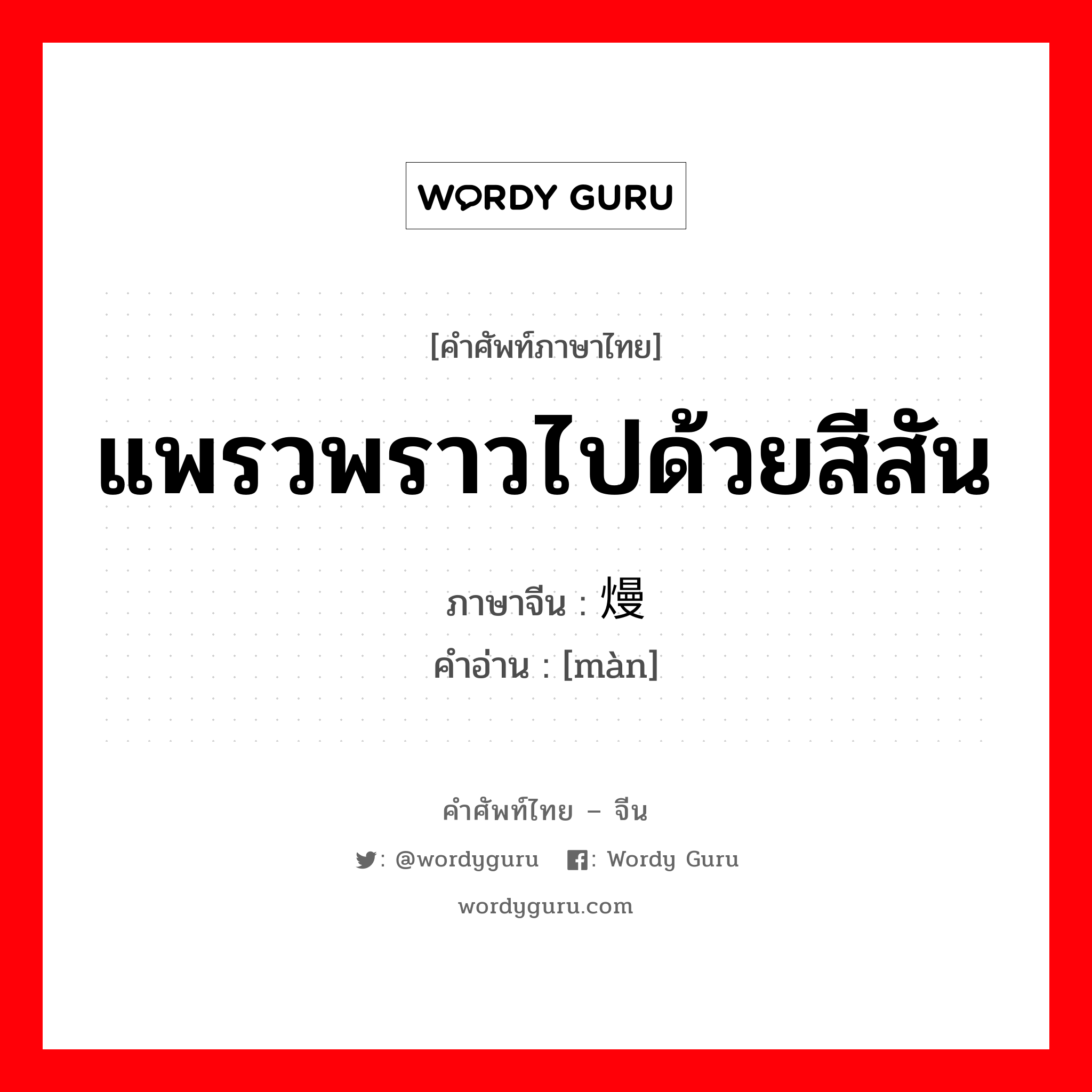 แพรวพราวไปด้วยสีสัน ภาษาจีนคืออะไร, คำศัพท์ภาษาไทย - จีน แพรวพราวไปด้วยสีสัน ภาษาจีน 熳 คำอ่าน [màn]