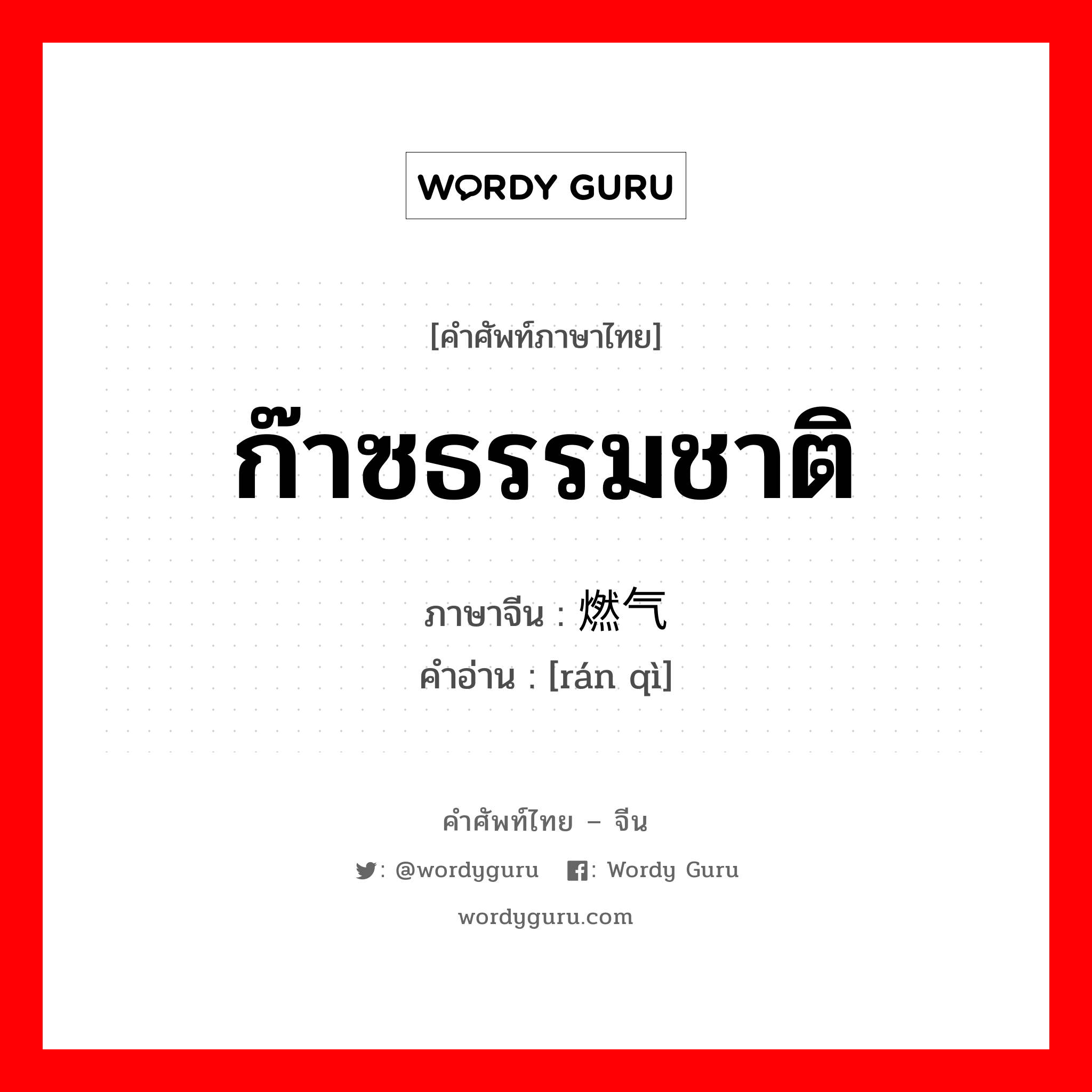 ก๊าซธรรมชาติ ภาษาจีนคืออะไร, คำศัพท์ภาษาไทย - จีน ก๊าซธรรมชาติ ภาษาจีน 燃气 คำอ่าน [rán qì]