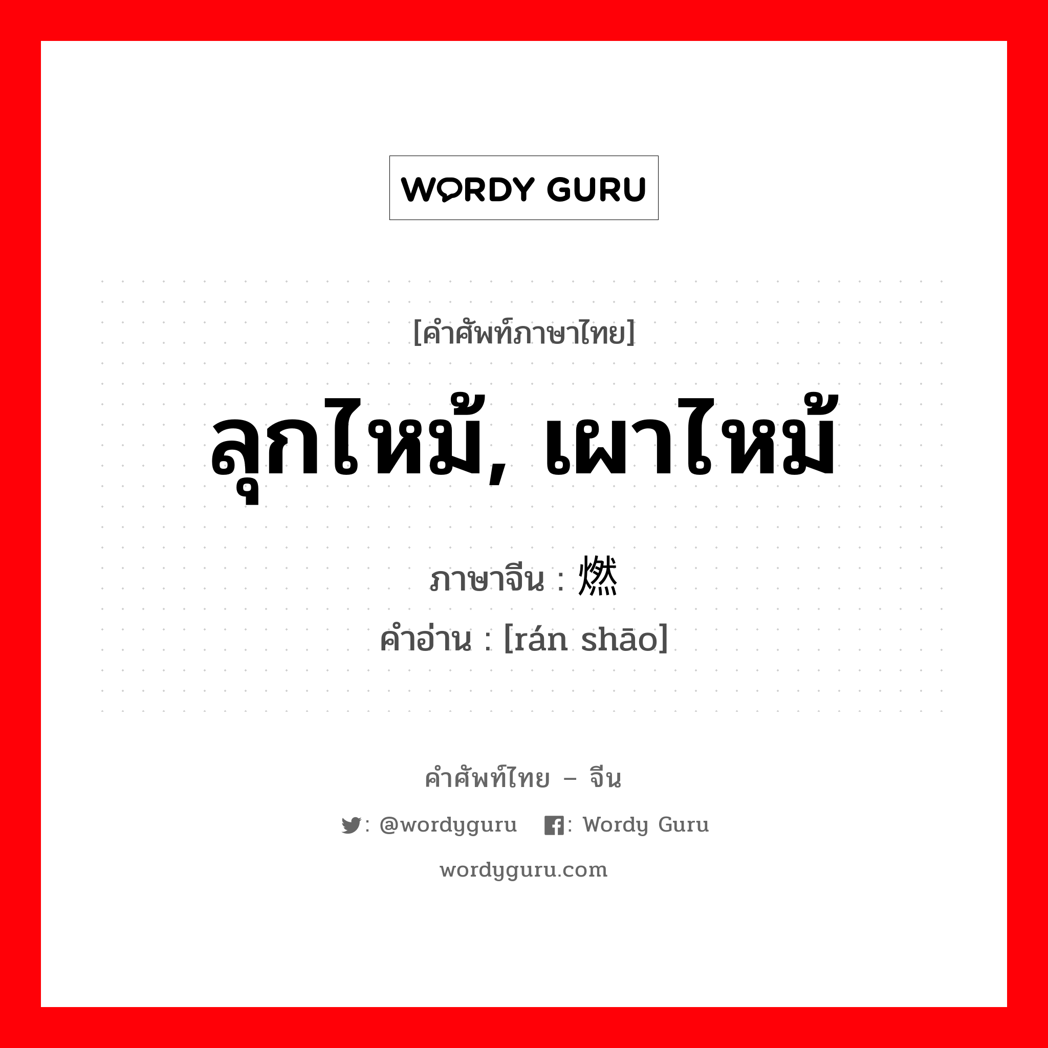 ลุกไหม้, เผาไหม้ ภาษาจีนคืออะไร, คำศัพท์ภาษาไทย - จีน ลุกไหม้, เผาไหม้ ภาษาจีน 燃烧 คำอ่าน [rán shāo]