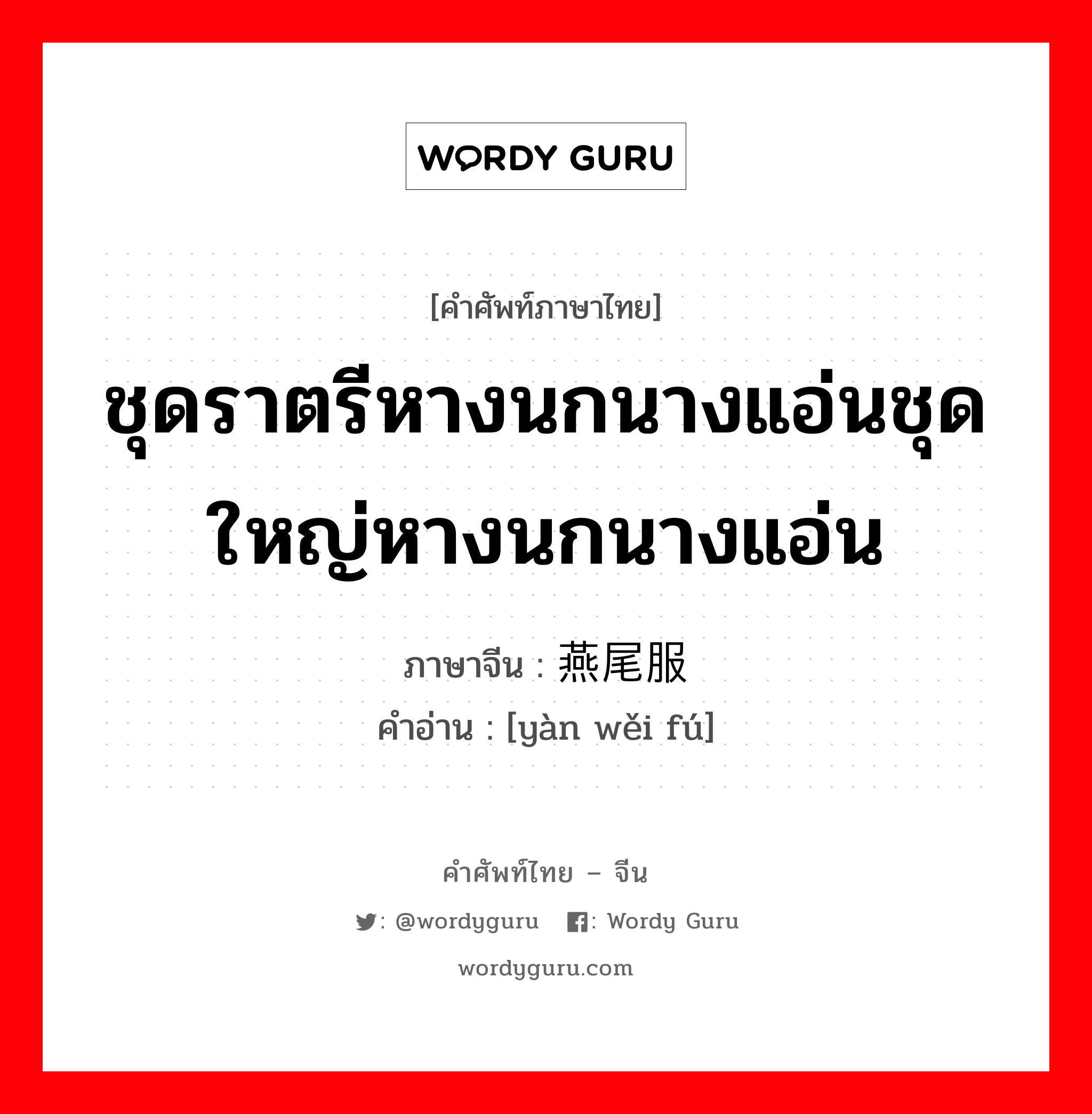 ชุดราตรีหางนกนางแอ่นชุดใหญ่หางนกนางแอ่น ภาษาจีนคืออะไร, คำศัพท์ภาษาไทย - จีน ชุดราตรีหางนกนางแอ่นชุดใหญ่หางนกนางแอ่น ภาษาจีน 燕尾服 คำอ่าน [yàn wěi fú]