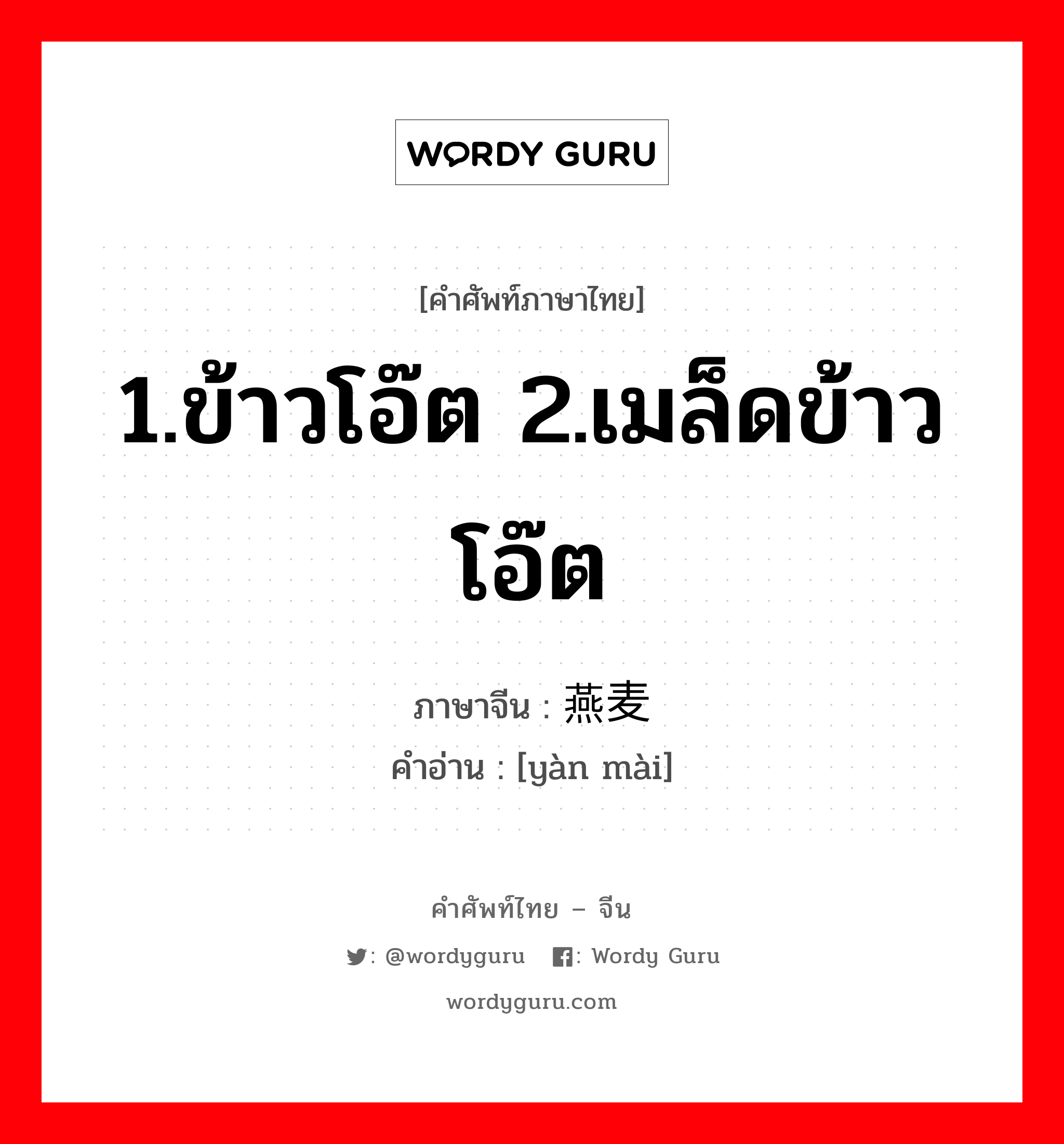 1.ข้าวโอ๊ต 2.เมล็ดข้าวโอ๊ต ภาษาจีนคืออะไร, คำศัพท์ภาษาไทย - จีน 1.ข้าวโอ๊ต 2.เมล็ดข้าวโอ๊ต ภาษาจีน 燕麦 คำอ่าน [yàn mài]